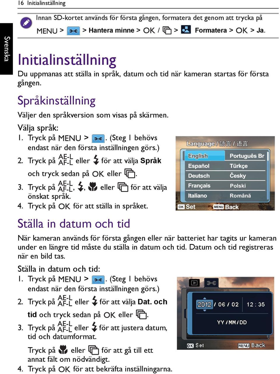 (Steg 1 behövs endast när den första inställningen görs.) 2. Tryck på eller för att välja Språk och tryck sedan på eller. 3. Tryck på,, eller för att välja önskat språk. 4.