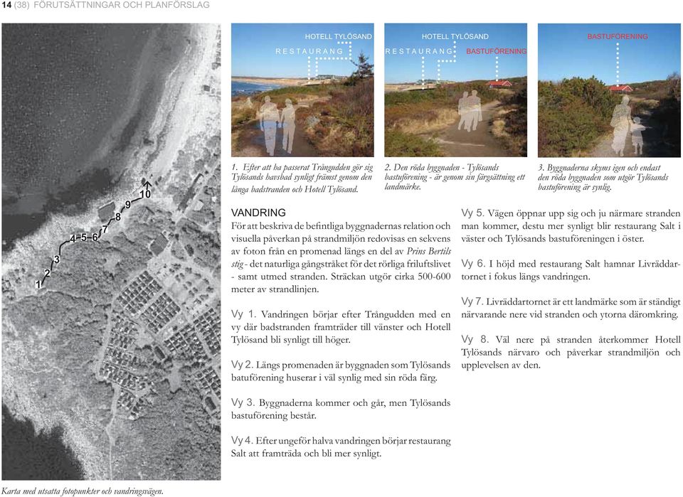VANDRING För att beskriva de be ntliga byggnadernas relation och visuella påverkan på strandmiljön redovisas en sekvens av foton från en promenad längs en del av Prins Bertils stig - det naturliga