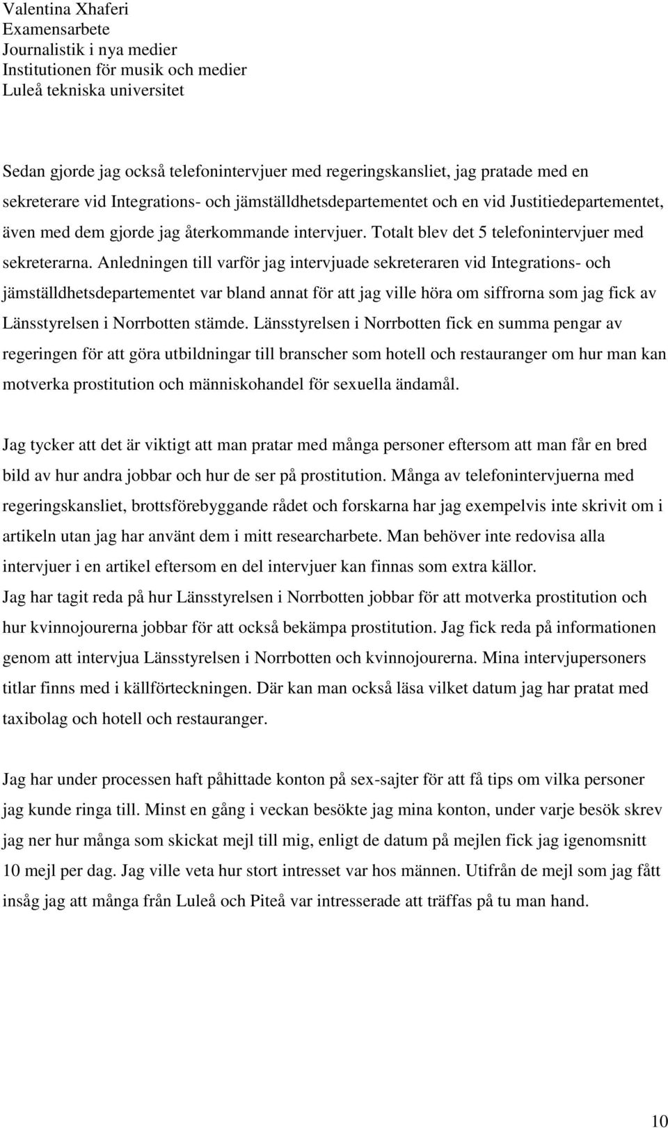 Anledningen till varför jag intervjuade sekreteraren vid Integrations- och jämställdhetsdepartementet var bland annat för att jag ville höra om siffrorna som jag fick av Länsstyrelsen i Norrbotten