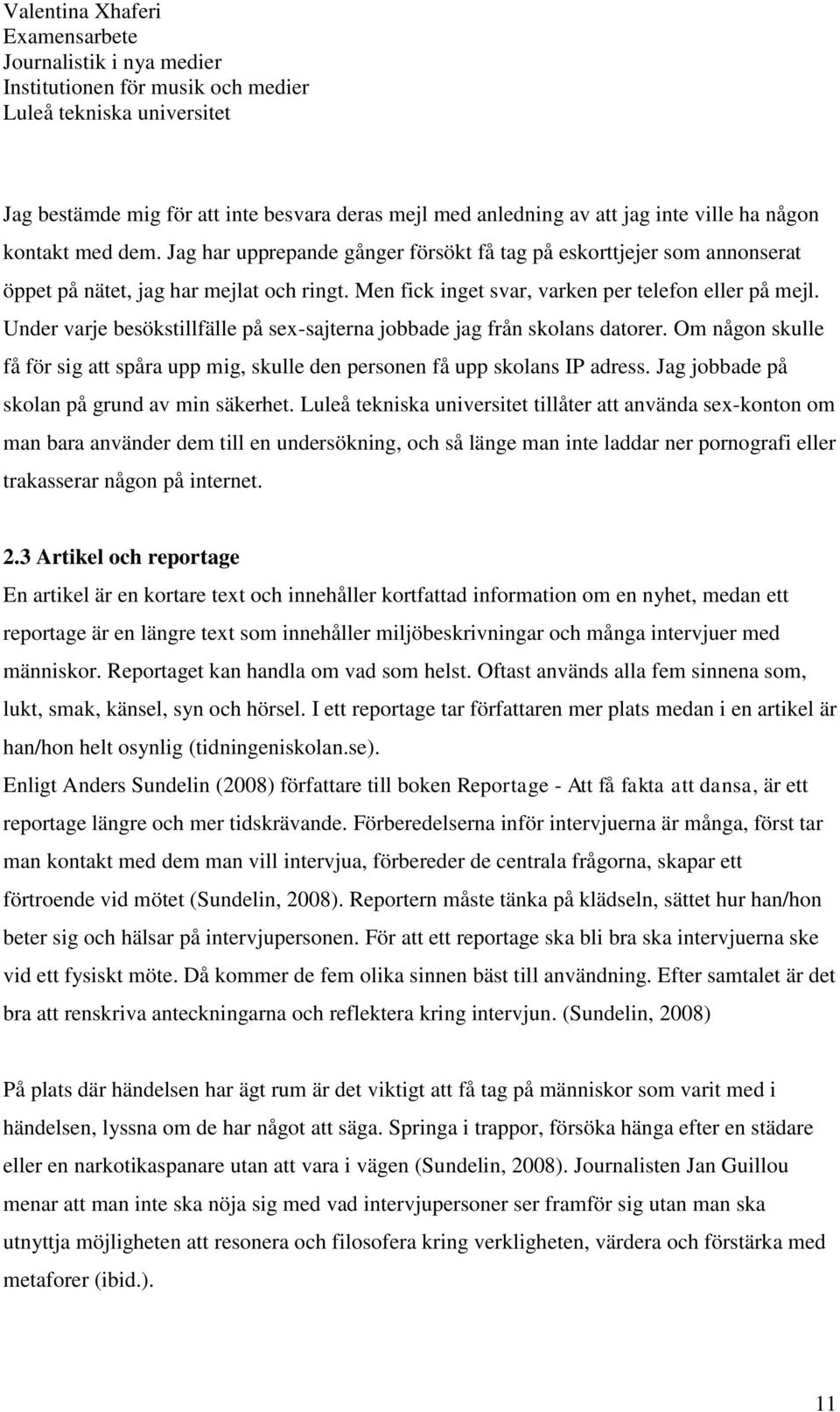 Under varje besökstillfälle på sex-sajterna jobbade jag från skolans datorer. Om någon skulle få för sig att spåra upp mig, skulle den personen få upp skolans IP adress.