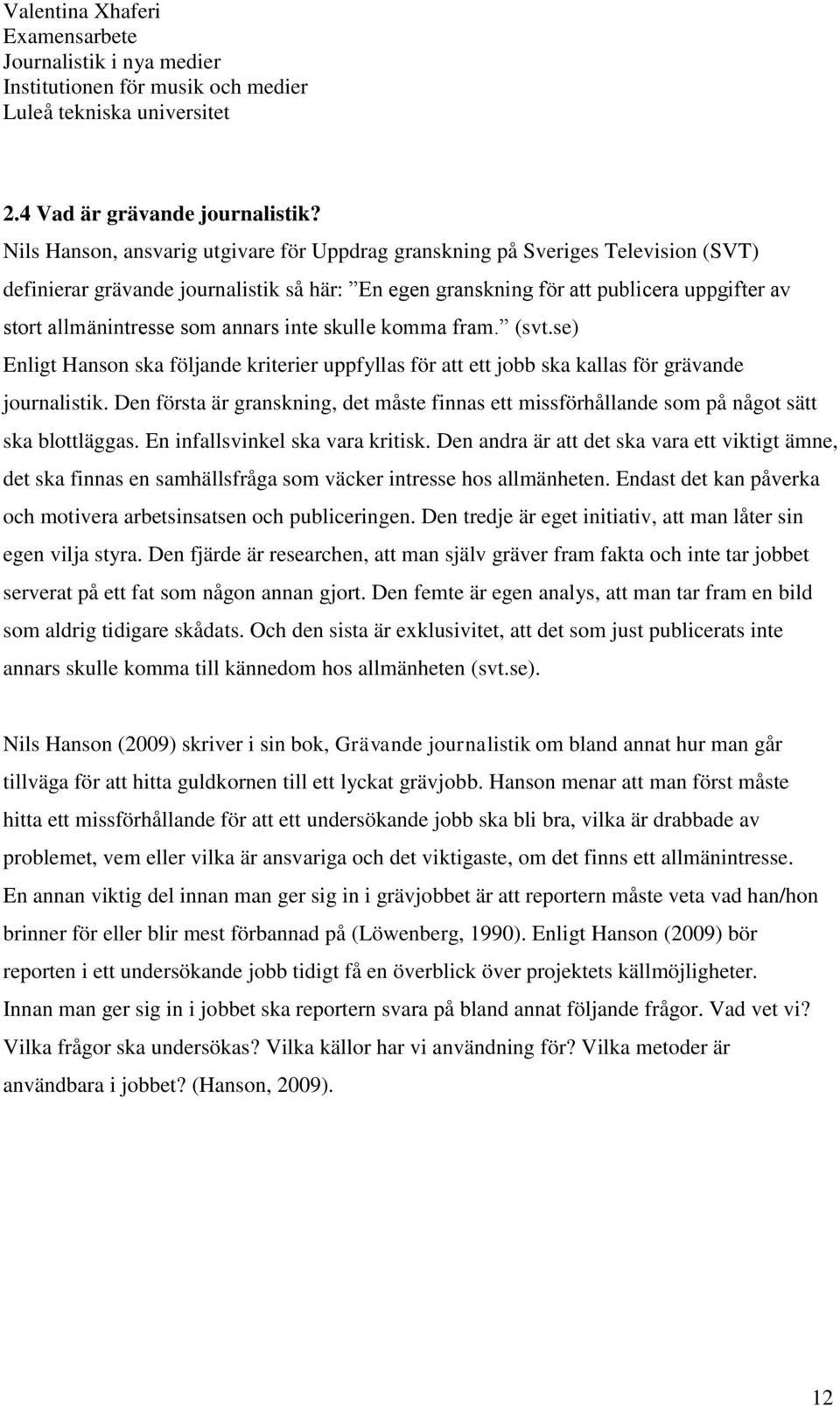 annars inte skulle komma fram. (svt.se) Enligt Hanson ska följande kriterier uppfyllas för att ett jobb ska kallas för grävande journalistik.