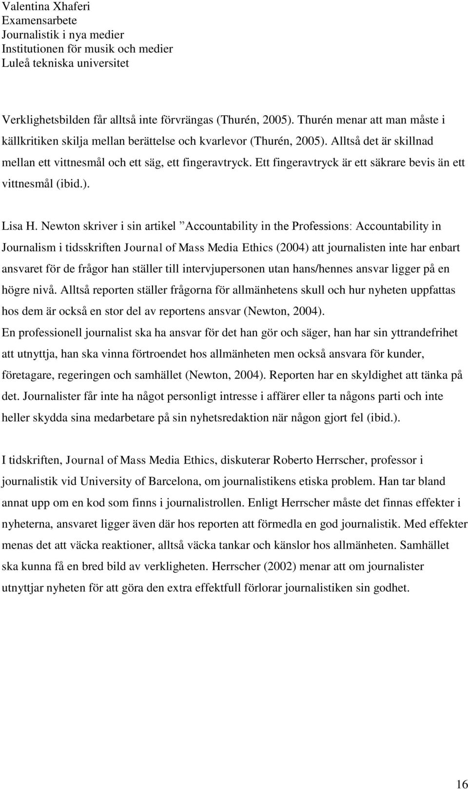 Newton skriver i sin artikel Accountability in the Professions: Accountability in Journalism i tidsskriften Journal of Mass Media Ethics (2004) att journalisten inte har enbart ansvaret för de frågor