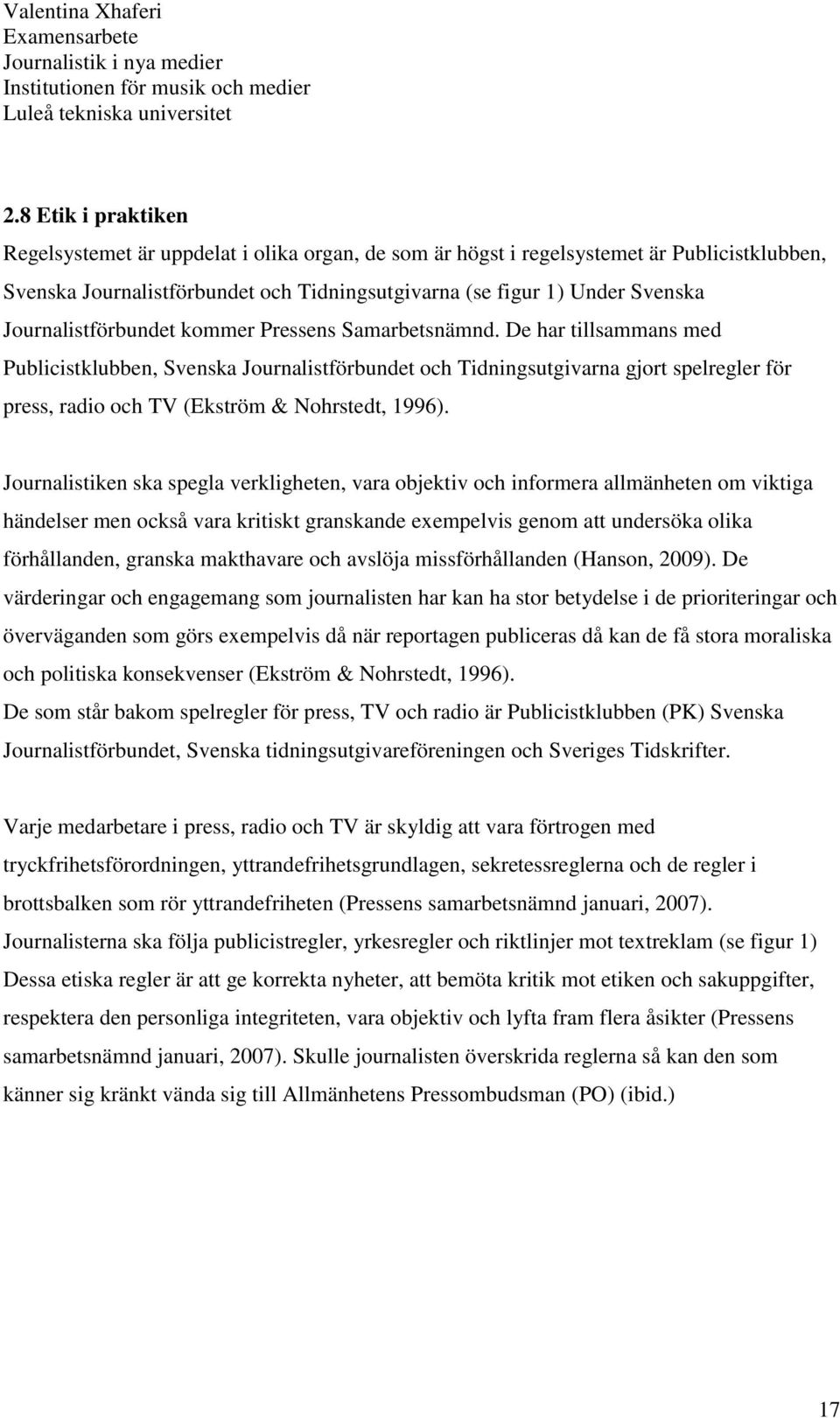 De har tillsammans med Publicistklubben, Svenska Journalistförbundet och Tidningsutgivarna gjort spelregler för press, radio och TV (Ekström & Nohrstedt, 1996).