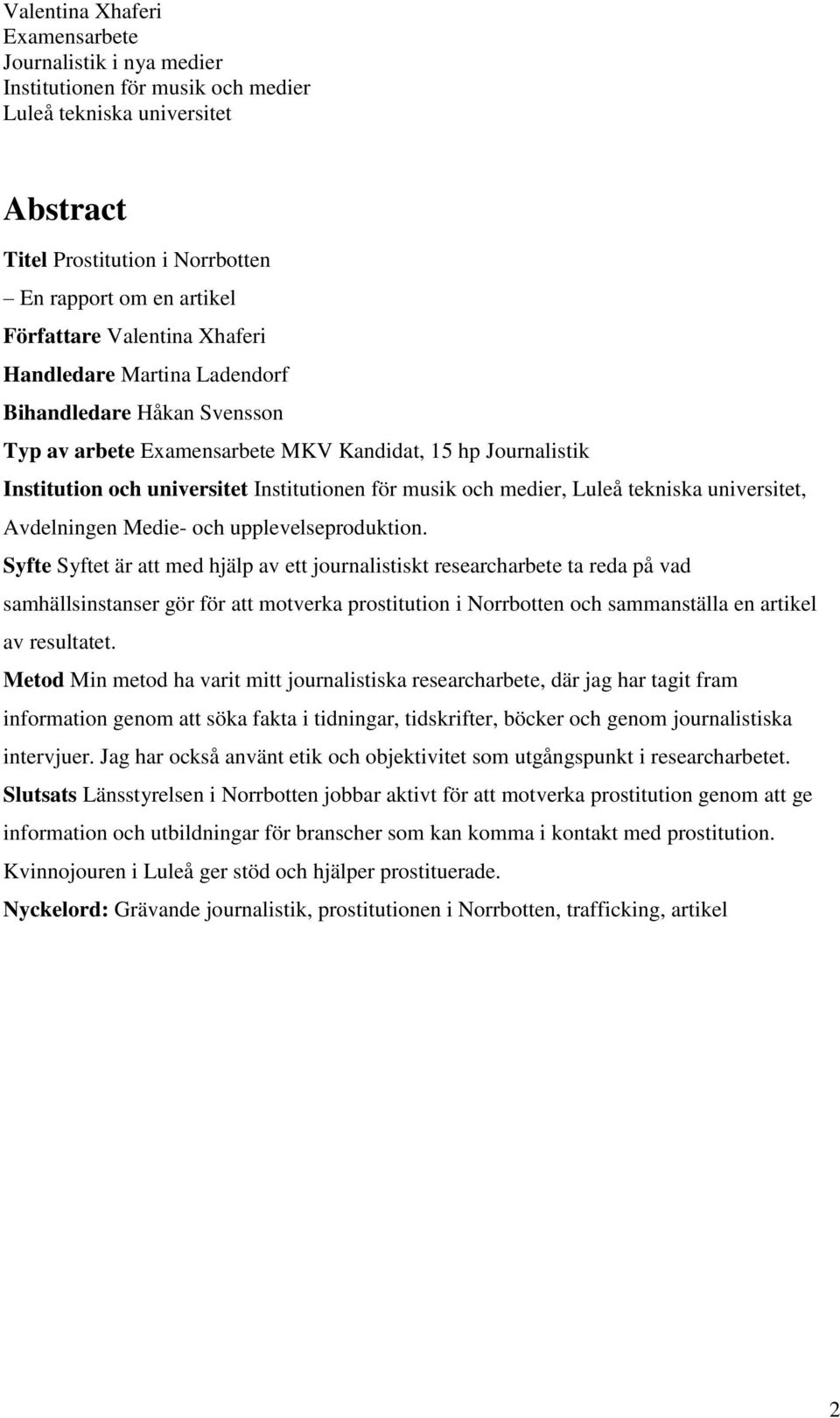 Syfte Syftet är att med hjälp av ett journalistiskt researcharbete ta reda på vad samhällsinstanser gör för att motverka prostitution i Norrbotten och sammanställa en artikel av resultatet.