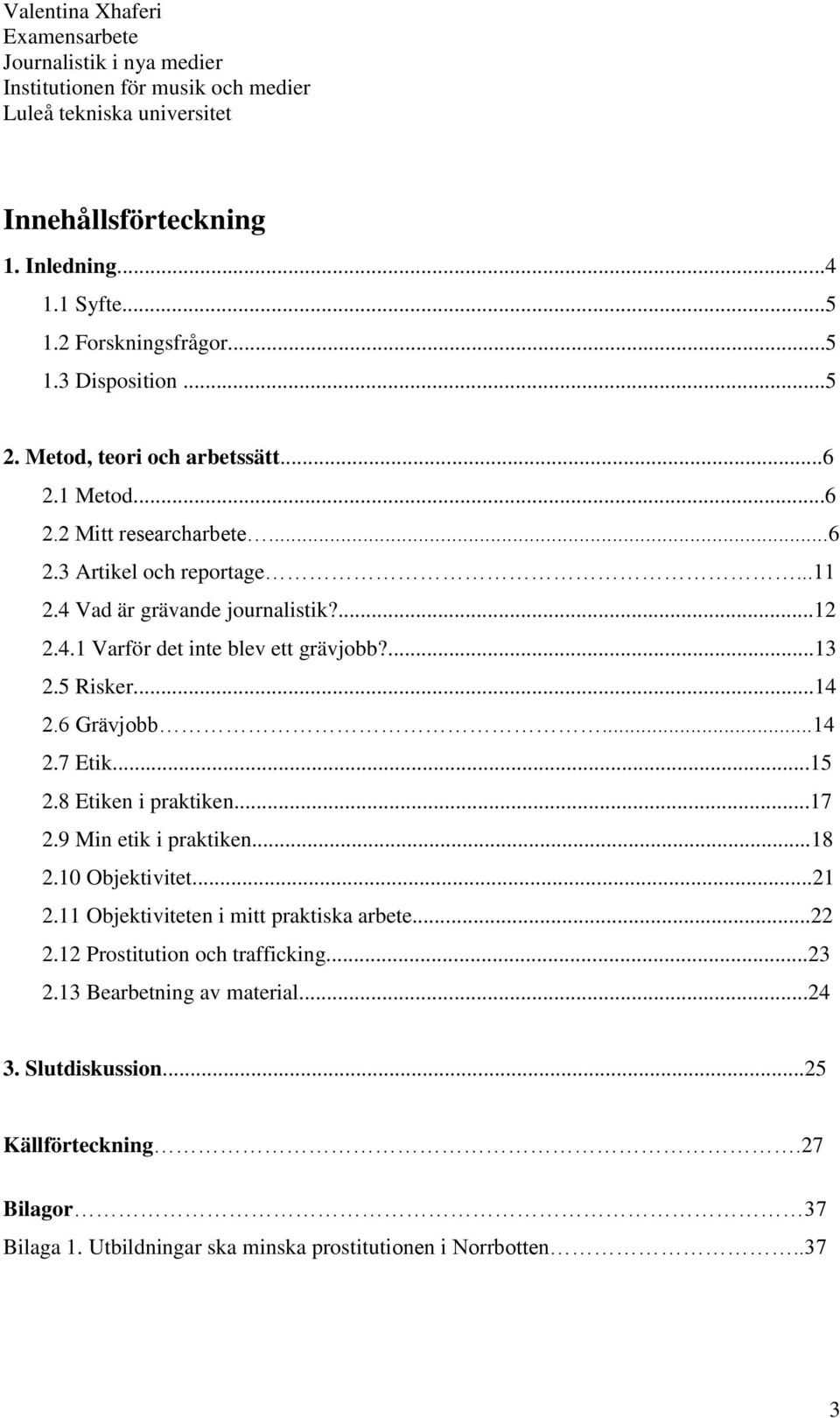 ..15 2.8 Etiken i praktiken...17 2.9 Min etik i praktiken...18 2.10 Objektivitet...21 2.11 Objektiviteten i mitt praktiska arbete...22 2.