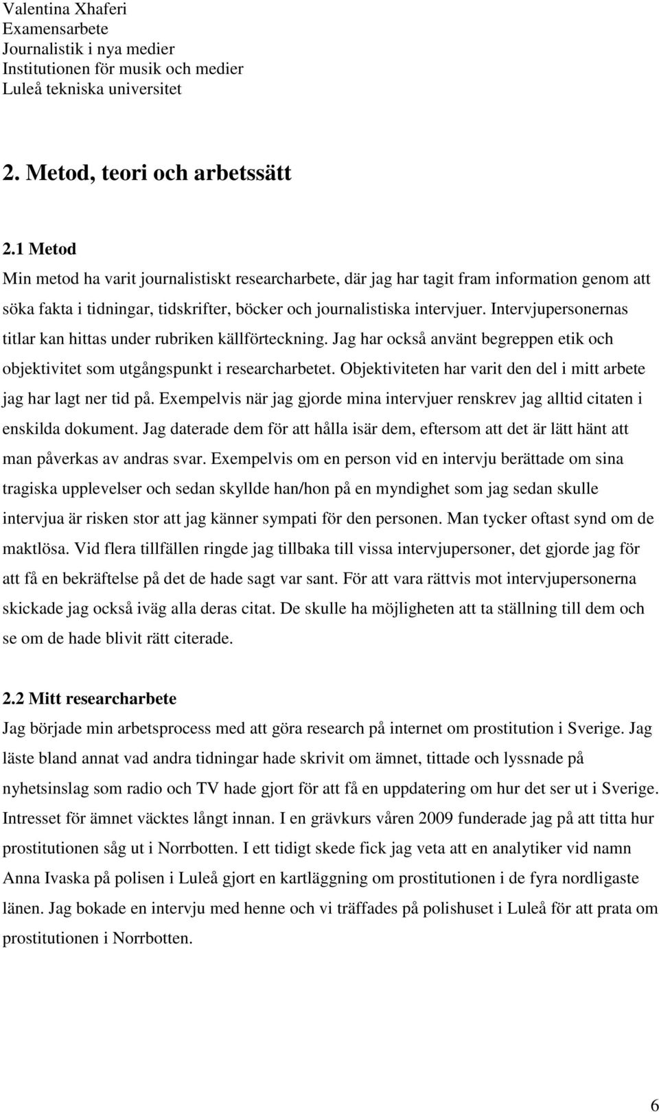 Intervjupersonernas titlar kan hittas under rubriken källförteckning. Jag har också använt begreppen etik och objektivitet som utgångspunkt i researcharbetet.