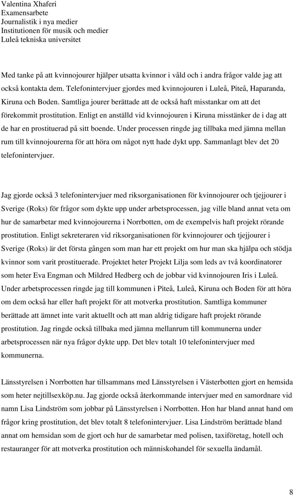 Enligt en anställd vid kvinnojouren i Kiruna misstänker de i dag att de har en prostituerad på sitt boende.