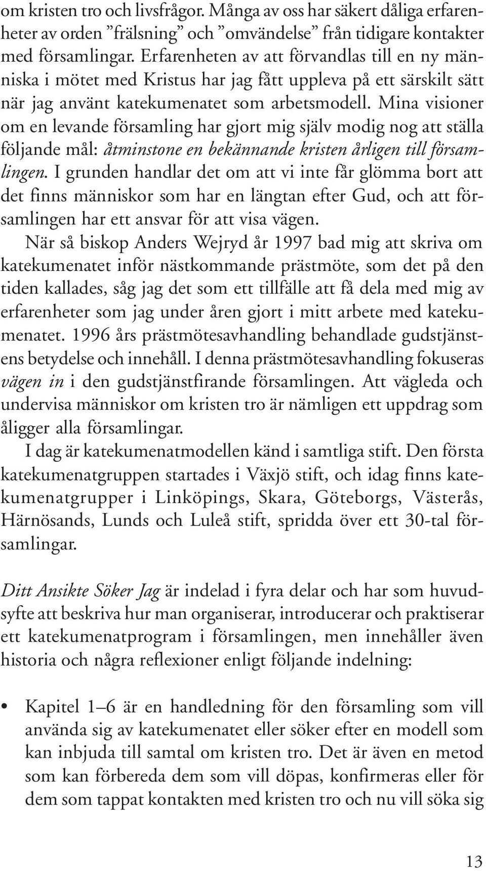 Mina visioner om en levande församling har gjort mig själv modig nog att ställa följande mål: åtminstone en bekännande kristen årligen till församlingen.