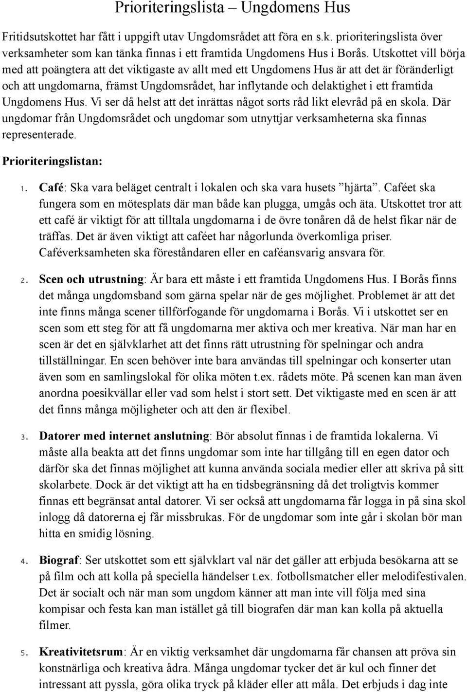 framtida Ungdomens Hus. Vi ser då helst att det inrättas något sorts råd likt elevråd på en skola. Där ungdomar från Ungdomsrådet och ungdomar som utnyttjar verksamheterna ska finnas representerade.