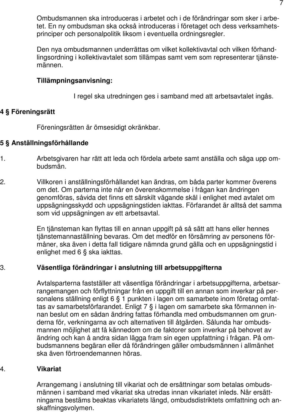 Den nya ombudsmannen underrättas om vilket kollektivavtal och vilken förhandlingsordning i kollektivavtalet som tillämpas samt vem som representerar tjänstemännen.