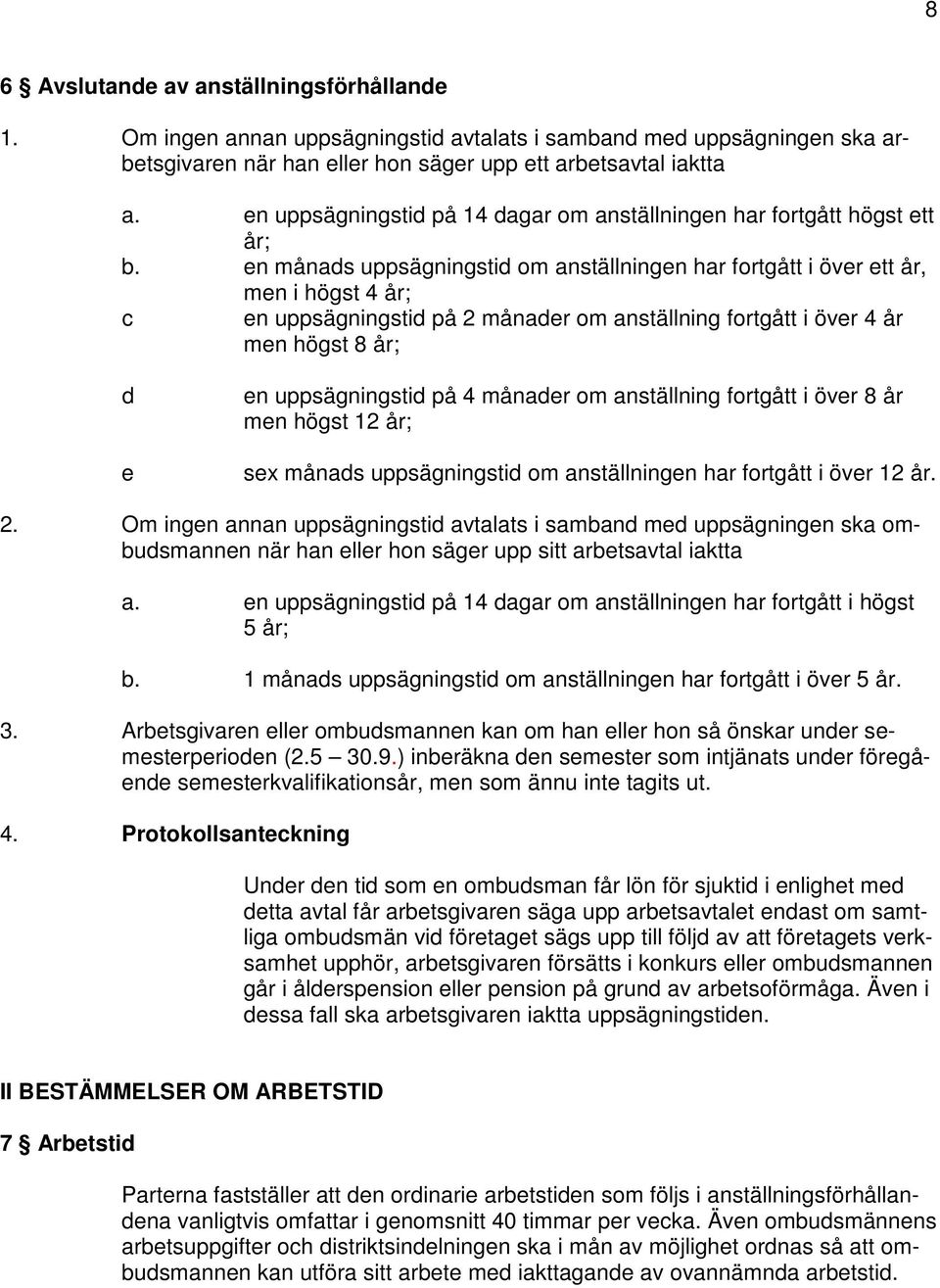 en månads uppsägningstid om anställningen har fortgått i över ett år, men i högst 4 år; c en uppsägningstid på 2 månader om anställning fortgått i över 4 år men högst 8 år; d e en uppsägningstid på 4