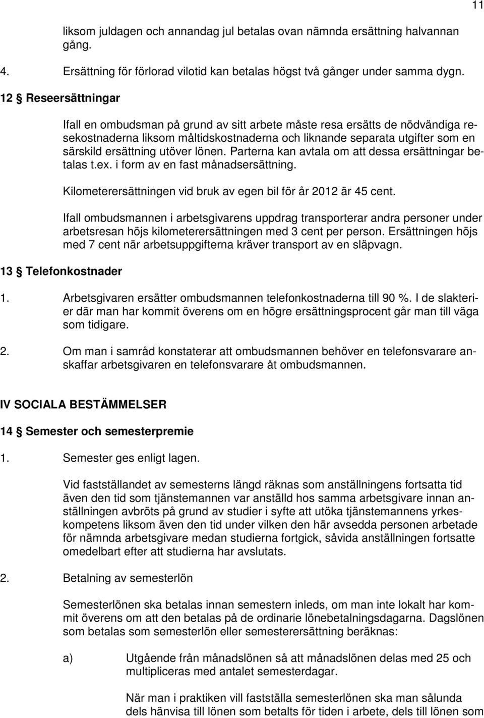 utöver lönen. Parterna kan avtala om att dessa ersättningar betalas t.ex. i form av en fast månadsersättning. Kilometerersättningen vid bruk av egen bil för år 2012 är 45 cent.