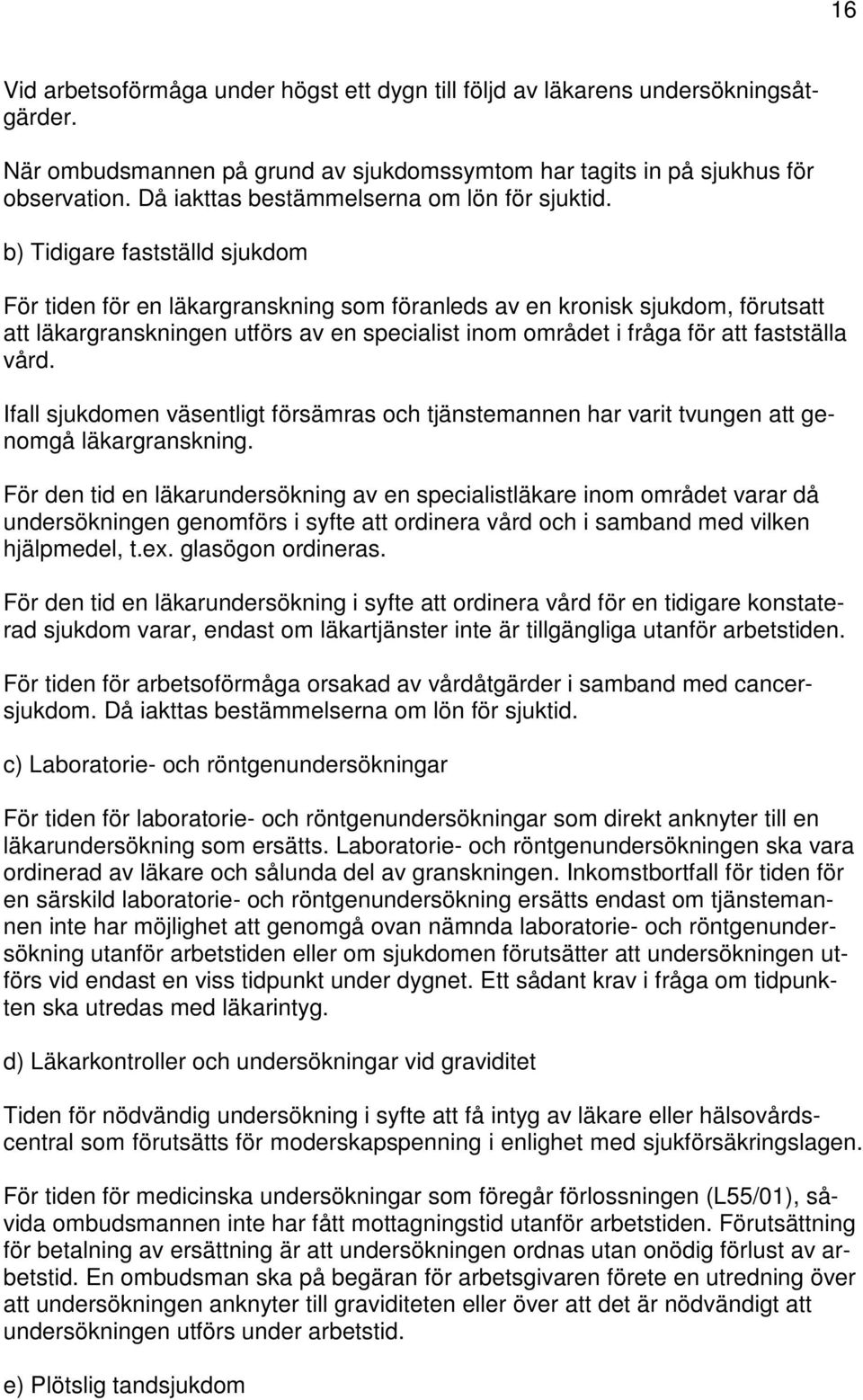 b) Tidigare fastställd sjukdom För tiden för en läkargranskning som föranleds av en kronisk sjukdom, förutsatt att läkargranskningen utförs av en specialist inom området i fråga för att fastställa