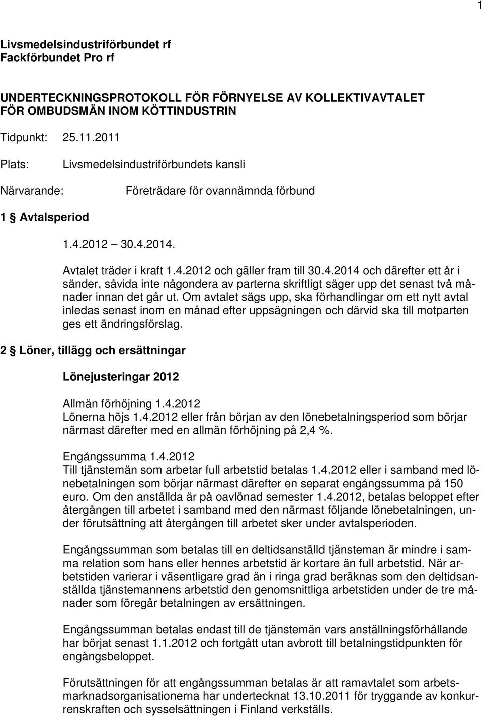 2012 30.4.2014. Avtalet träder i kraft 1.4.2012 och gäller fram till 30.4.2014 och därefter ett år i sänder, såvida inte någondera av parterna skriftligt säger upp det senast två månader innan det går ut.