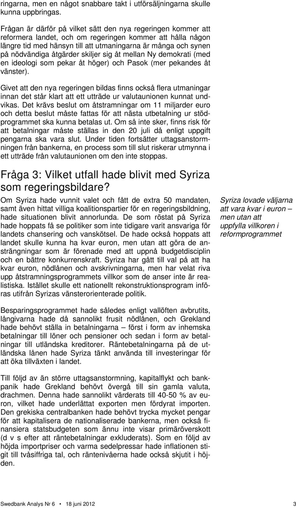 åtgärder skiljer sig åt mellan Ny demokrati (med en ideologi som pekar åt höger) och Pasok (mer pekandes åt vänster).