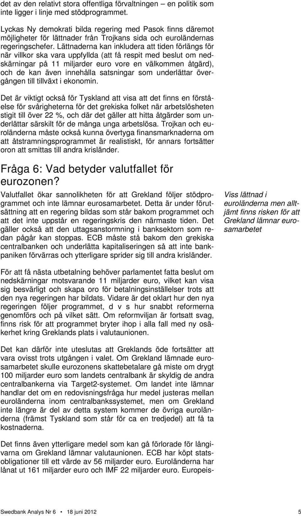 Lättnaderna kan inkludera att tiden förlängs för när villkor ska vara uppfyllda (att få respit med beslut om nedskärningar på 11 miljarder euro vore en välkommen åtgärd), och de kan även innehålla