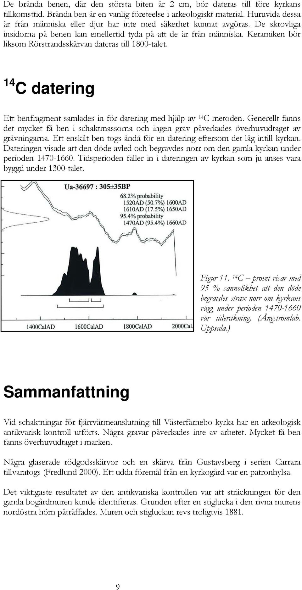 Keramiken bör liksom Rörstrandsskärvan dateras till 1800-talet. 14 C datering Ett benfragment samlades in för datering med hjälp av 14 C metoden.