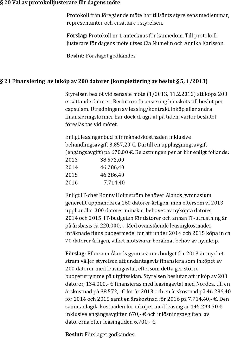 Beslut: Förslaget godkändes 21 Finansiering av inköp av 200 datorer (komplettering av beslut 5, 1/2013) Styrelsen beslöt vid senaste möte (1/2013, 11.2.2012) att köpa 200 ersättande datorer.