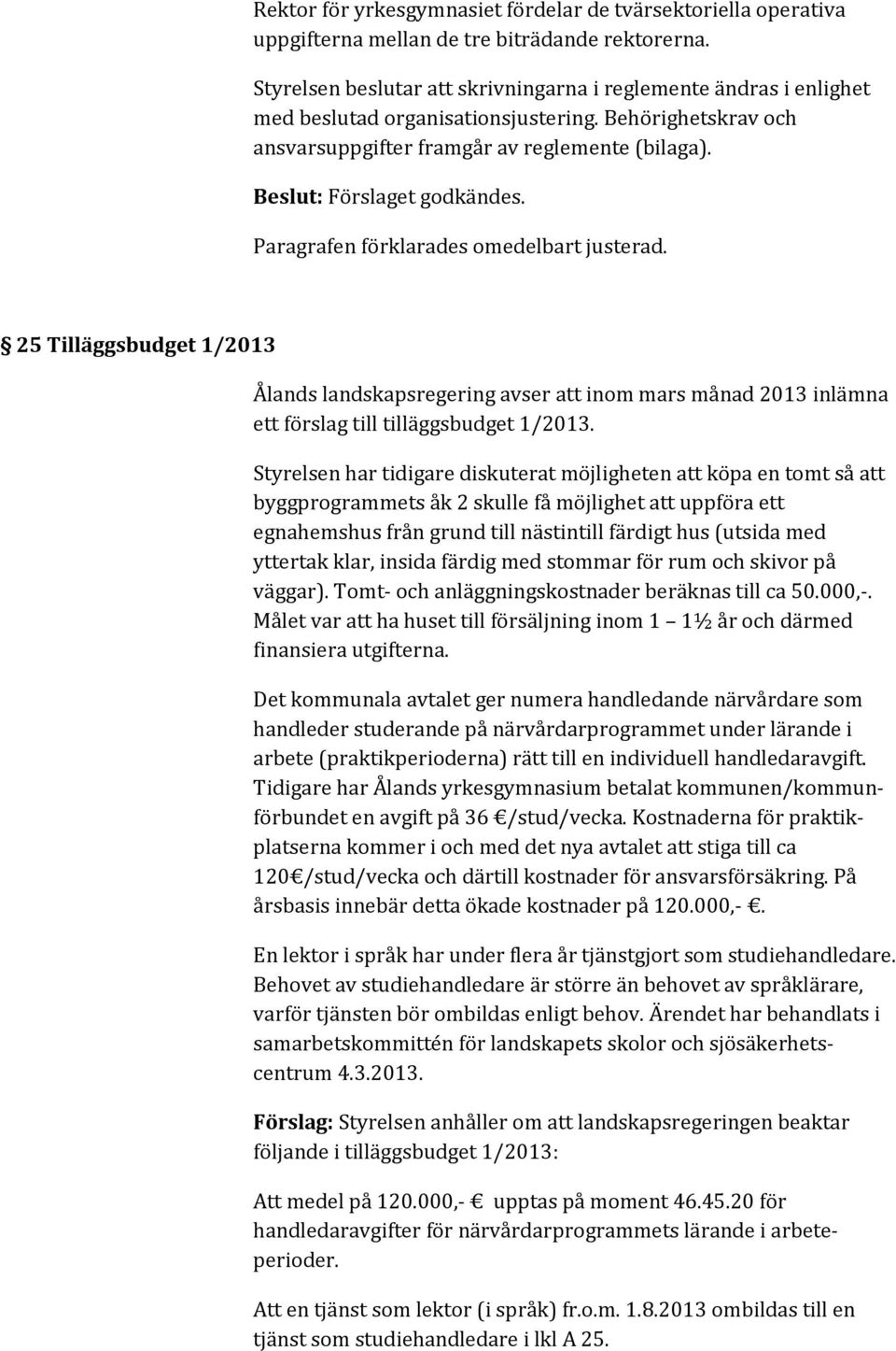 Paragrafen förklarades omedelbart justerad. 25 Tilläggsbudget 1/2013 Ålands landskapsregering avser att inom mars månad 2013 inlämna ett förslag till tilläggsbudget 1/2013.
