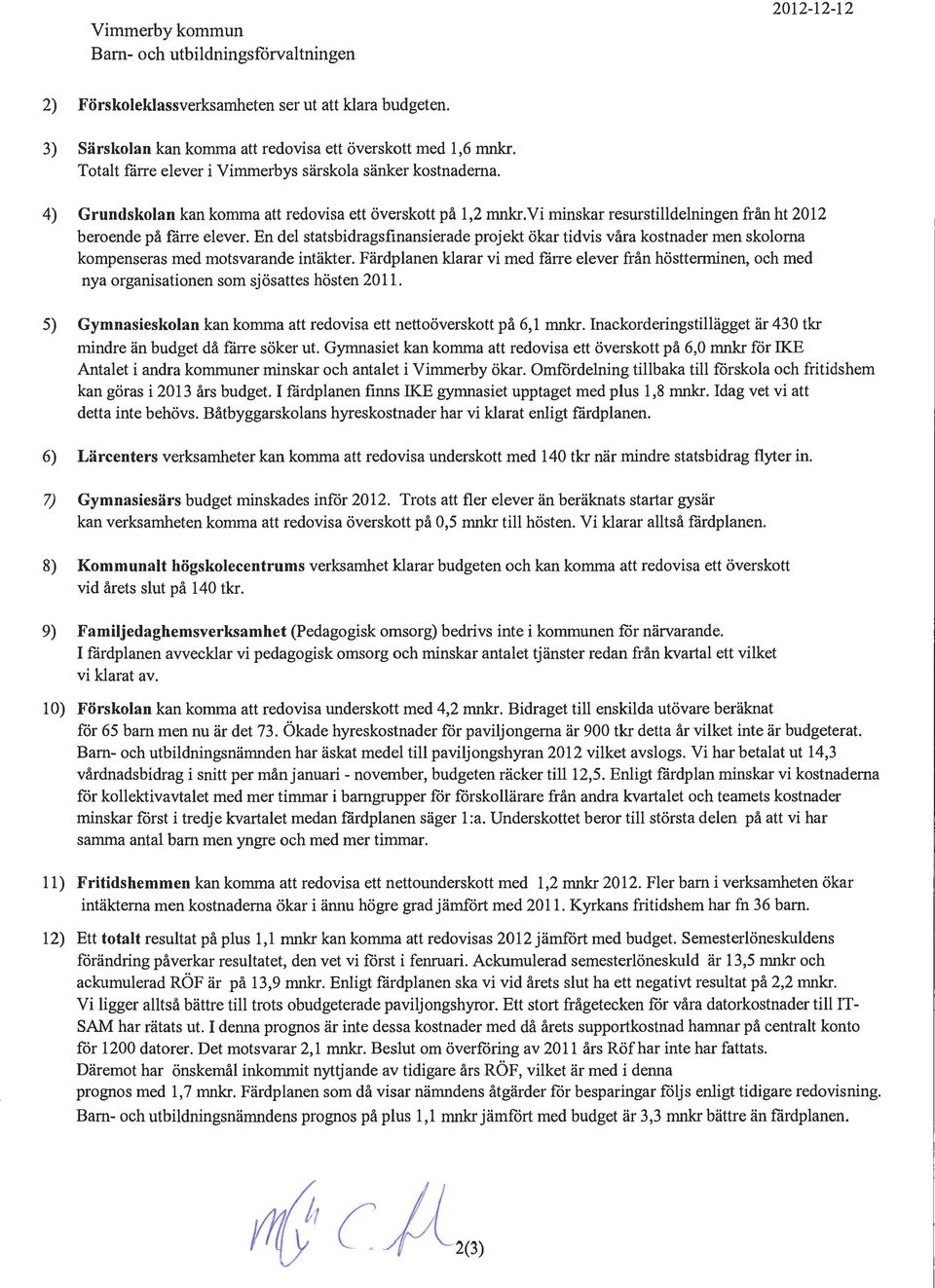 En del statsbidragsfinansierade projekt ökar tidvis våra kostnader men skoloma kompenseras med motsvarande intäkter.