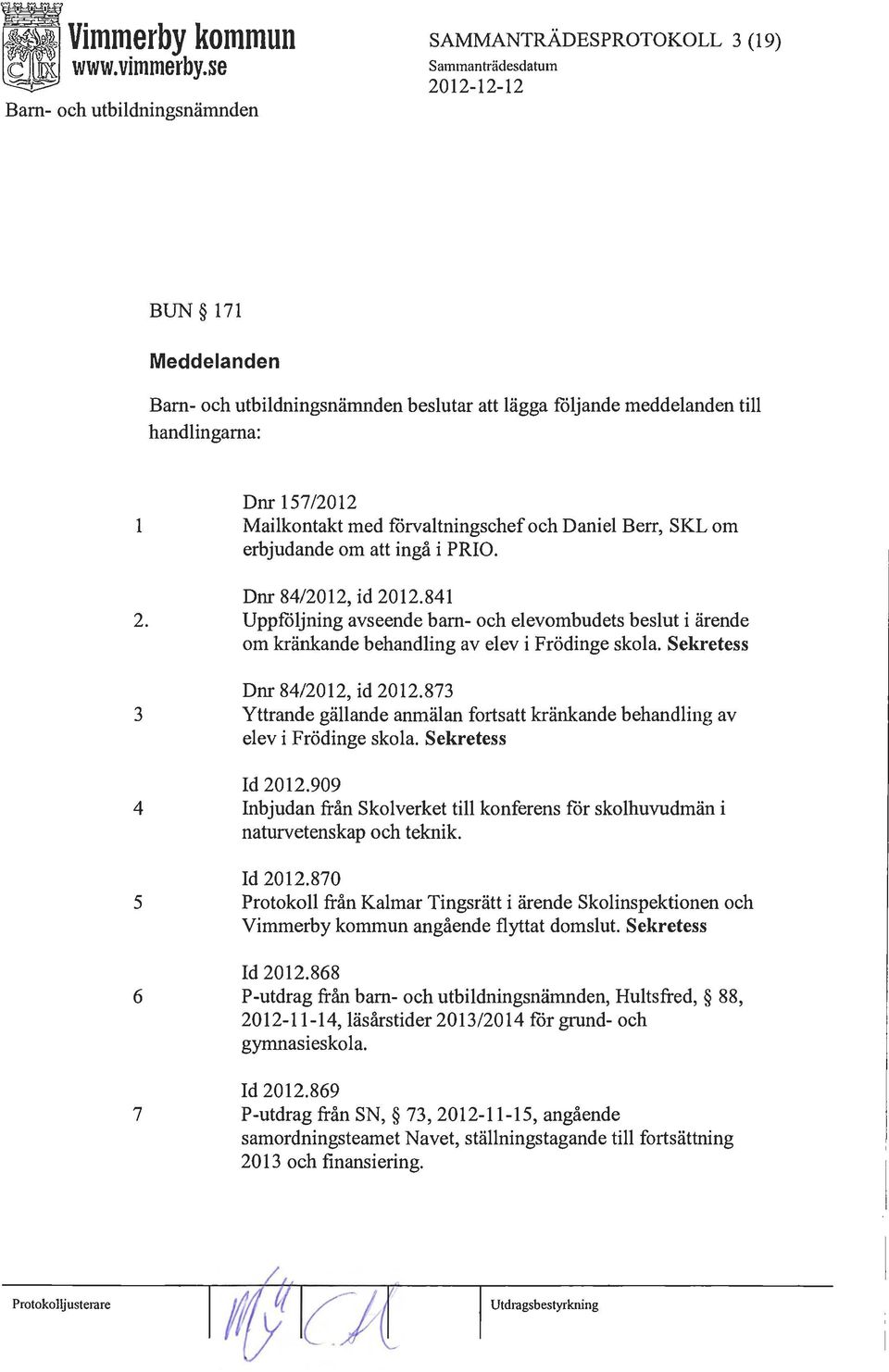 att ingå i PRIO. Dnr 84/2012, id 2012.841 2. Uppföljning avseende barn- och elevombudets beslut i ärende om kränkande behandling av elev i Frödinge skola. Sekretess Dnr 84/2012, id 2012.