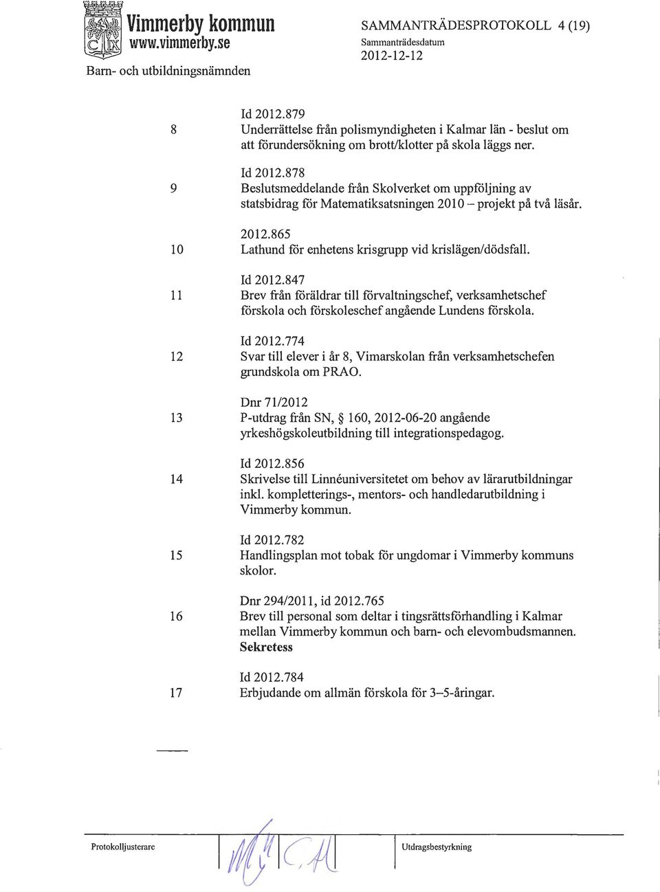878 Beslutsmeddelande från Skolverket om uppföljning av statsbidrag får Matematiksatsningen 201 O- projekt på två läsår. 2012.865 Lathund för enhetens krisgrupp vid krislägen/dödsfall. Id 2012.