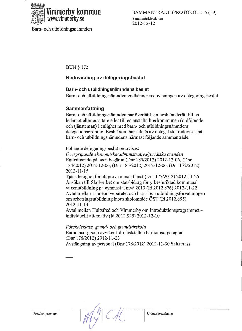 eller ersättare eller till en anställd hos kommunen ( ordfårande och tjänsteman) i enlighet med barn- och utbildningsnämndens delegationsordning.