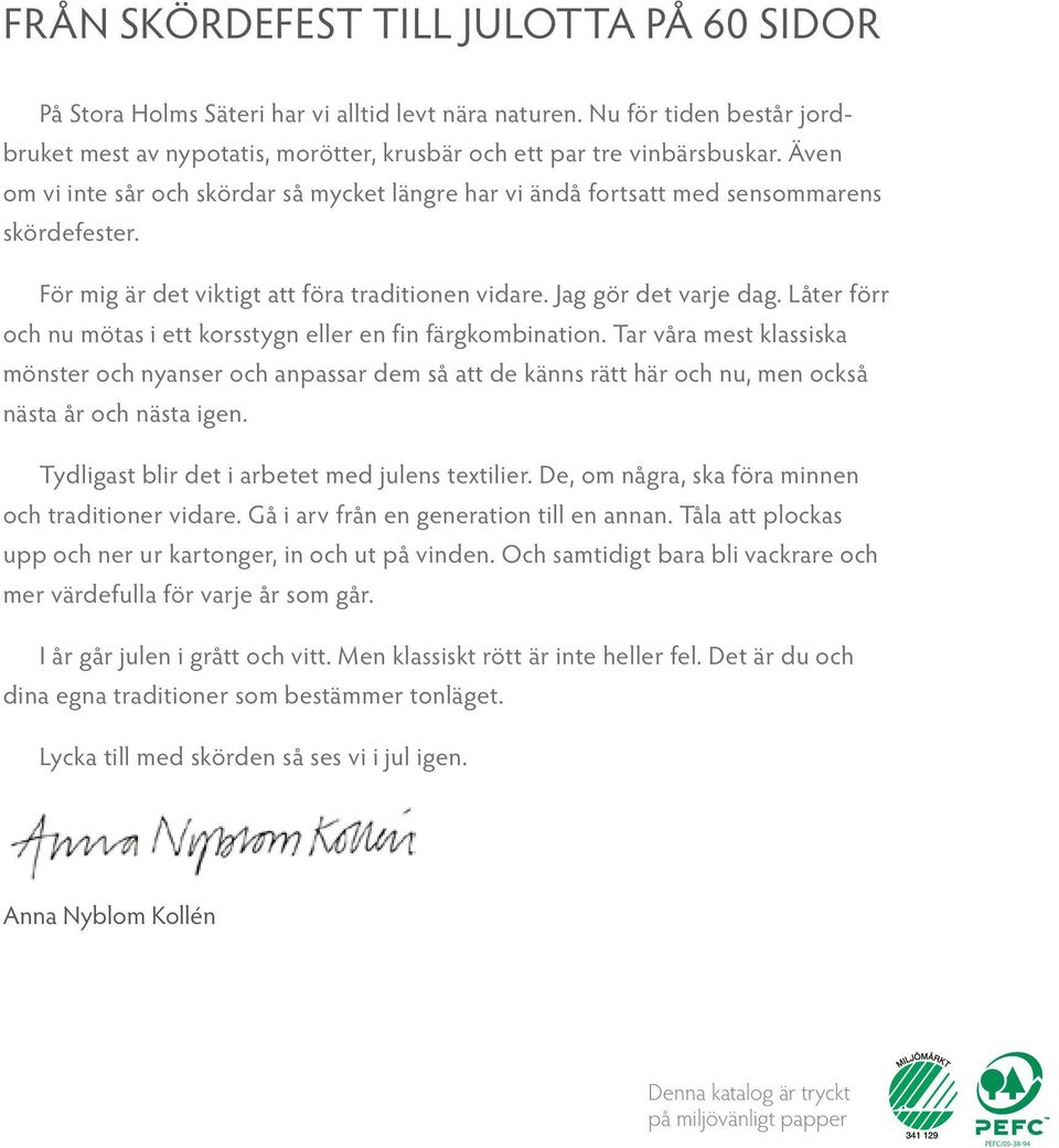 Låter förr och nu mötas i ett korsstygn eller en fin färgkombination. Tar våra mest klassiska mönster och nyanser och anpassar dem så att de känns rätt här och nu, men också nästa år och nästa igen.
