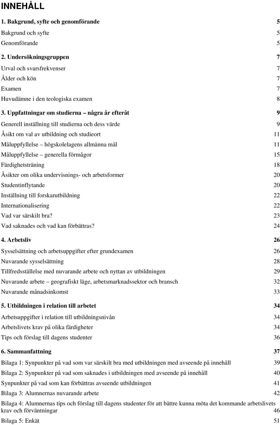 Måluppfyllelse generella förmågor 15 Färdighetsträning 18 Åsikter om olika undervisnings- och arbetsformer 20 Studentinflytande 20 Inställning till forskarutbildning 22 Internationalisering 22 Vad