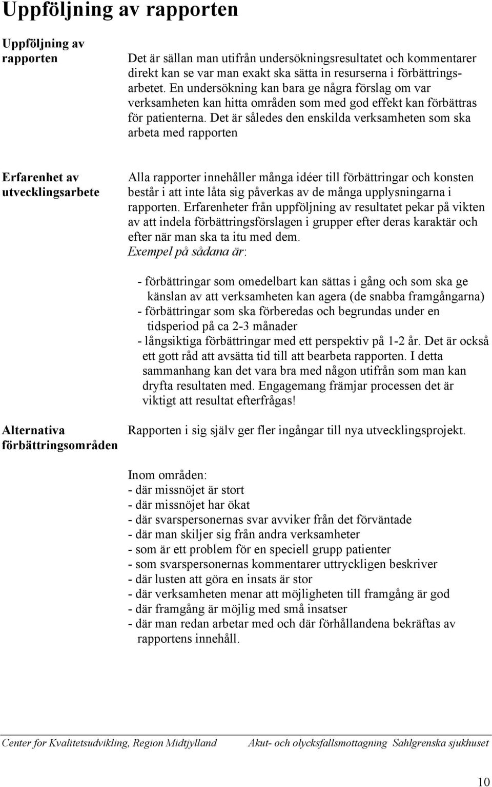 Det är således den enskilda verksamheten som ska arbeta med rapporten Erfarenhet av utvecklingsarbete Alla rapporter innehåller många idéer till förbättringar och konsten består i att inte låta sig
