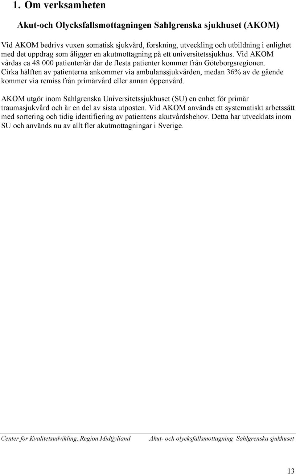 Cirka hälften av patienterna ankommer via ambulanssjukvården, medan 36% av de gående kommer via remiss från primärvård eller annan öppenvård.