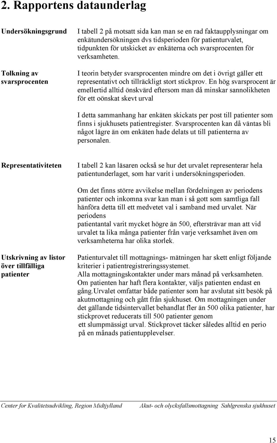En hög svarsprocent är emellertid alltid önskvärd eftersom man då minskar sannolikheten för ett oönskat skevt urval I detta sammanhang har enkäten skickats per post till patienter som finns i