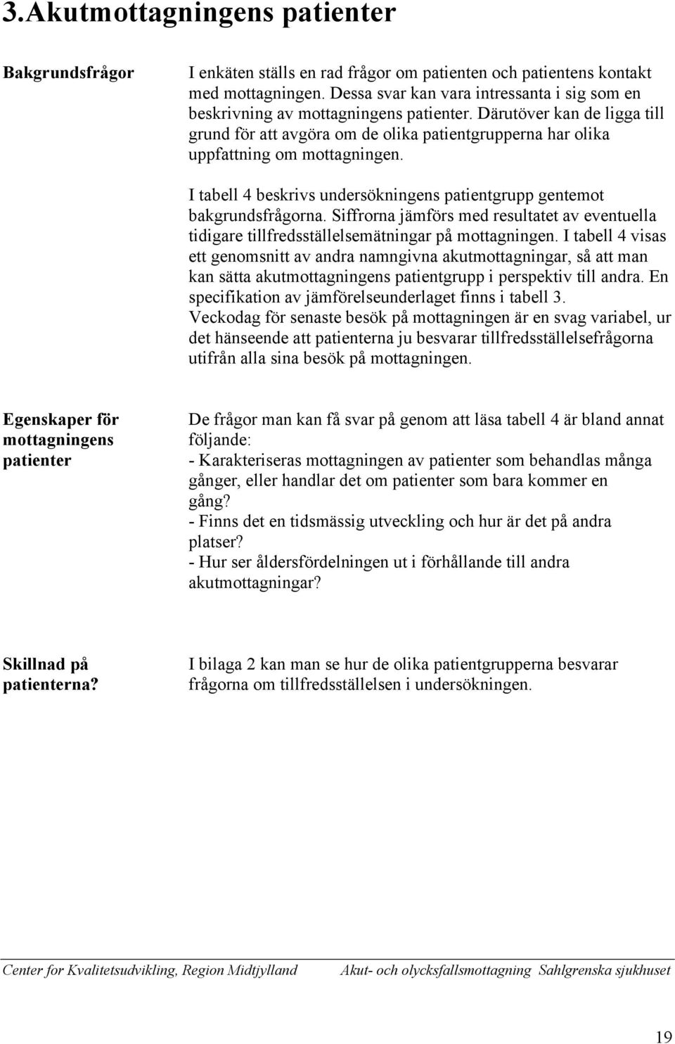 Därutöver kan de ligga till grund för att avgöra om de olika patientgrupperna har olika uppfattning om mottagningen. I tabell 4 beskrivs undersökningens patientgrupp gentemot bakgrundsfrågorna.