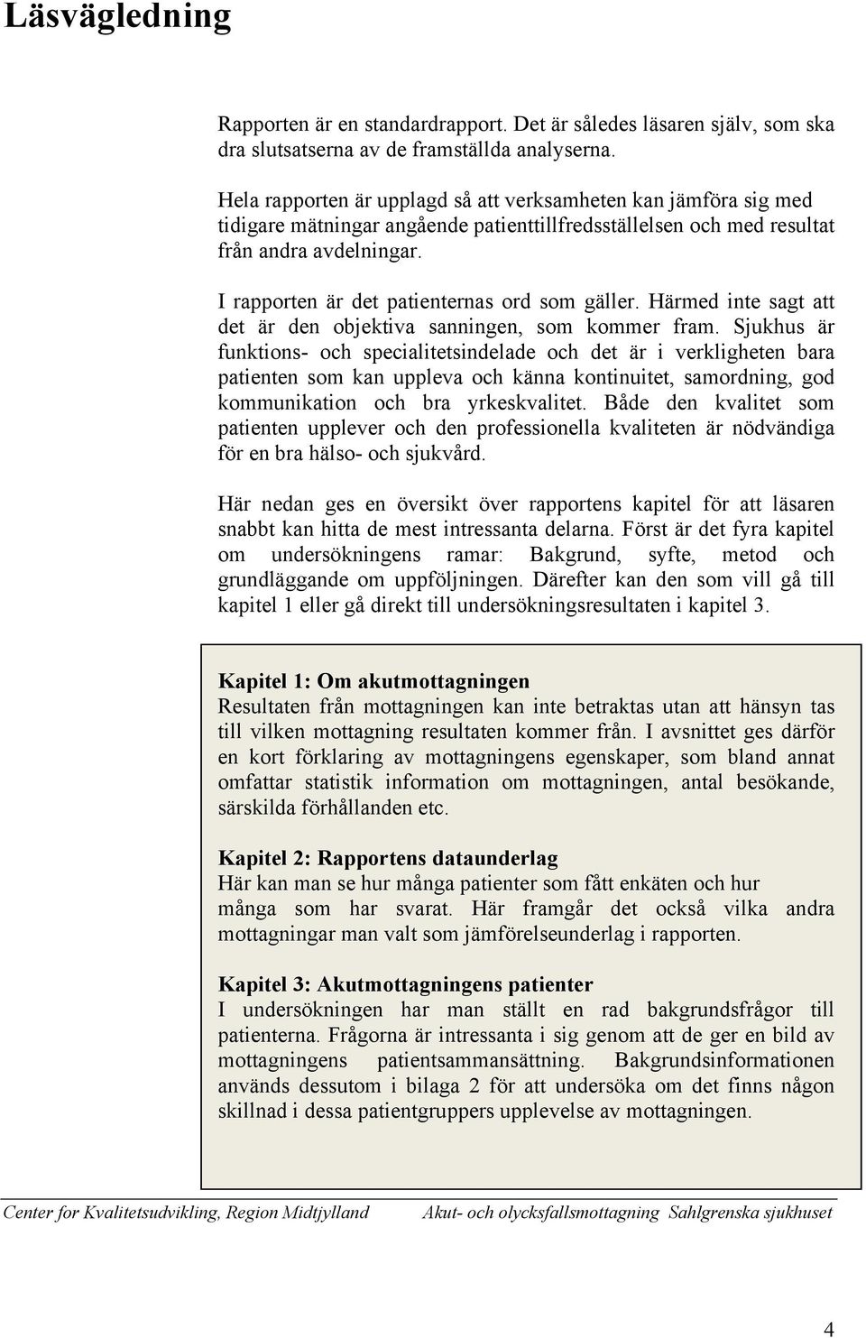 I rapporten är det patienternas ord som gäller. Härmed inte sagt att det är den objektiva sanningen, som kommer fram.