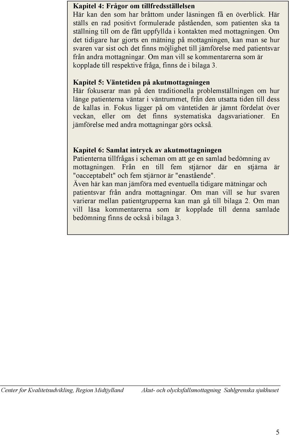 Om det tidigare har gjorts en mätning på mottagningen, kan man se hur svaren var sist och det finns möjlighet till jämförelse med patientsvar från andra mottagningar.