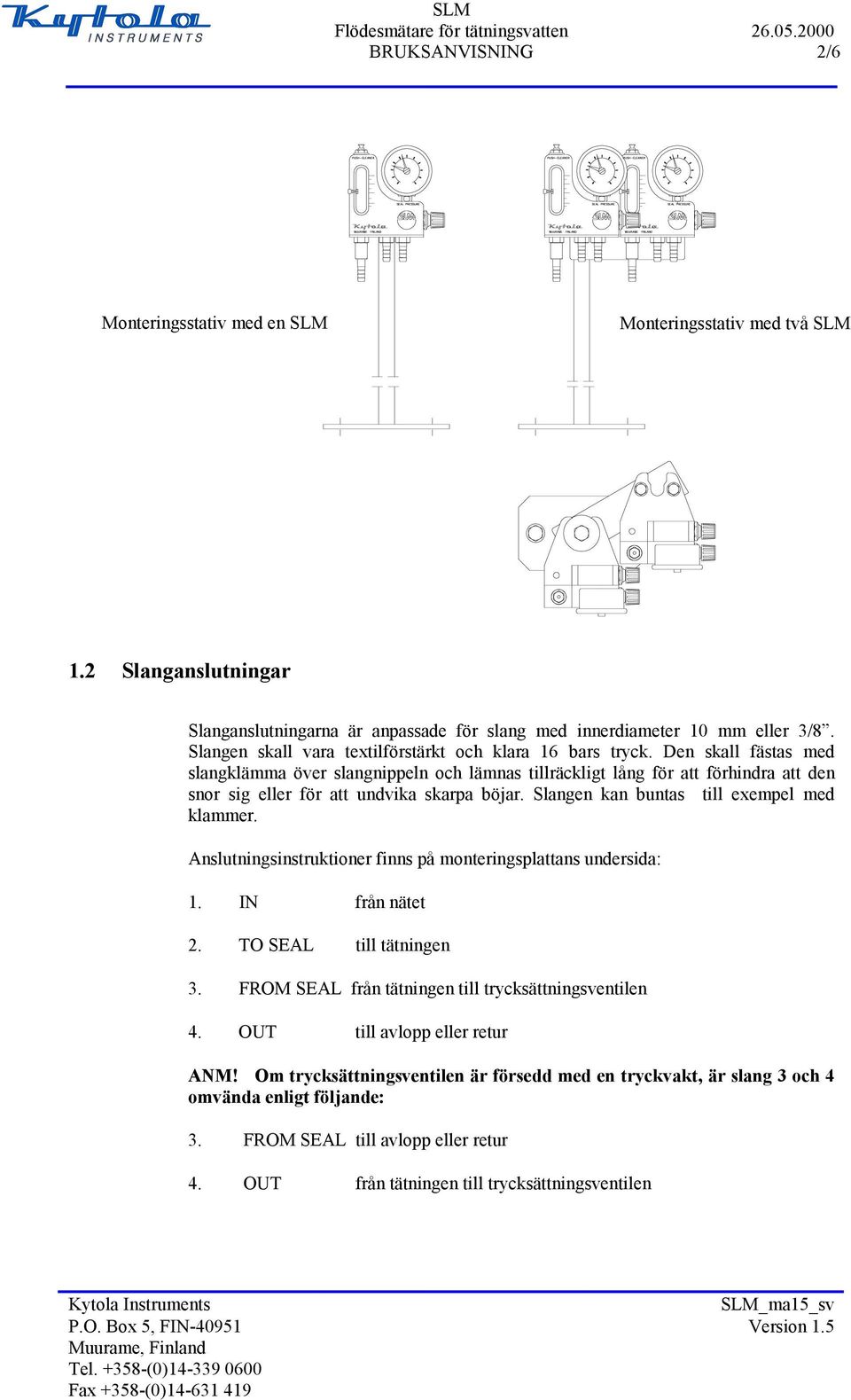 Den skall fästas med slangklämma över slangnippeln och lämnas tillräckligt lång för att förhindra att den snor sig eller för att undvika skarpa böjar. Slangen kan buntas till exempel med klammer.