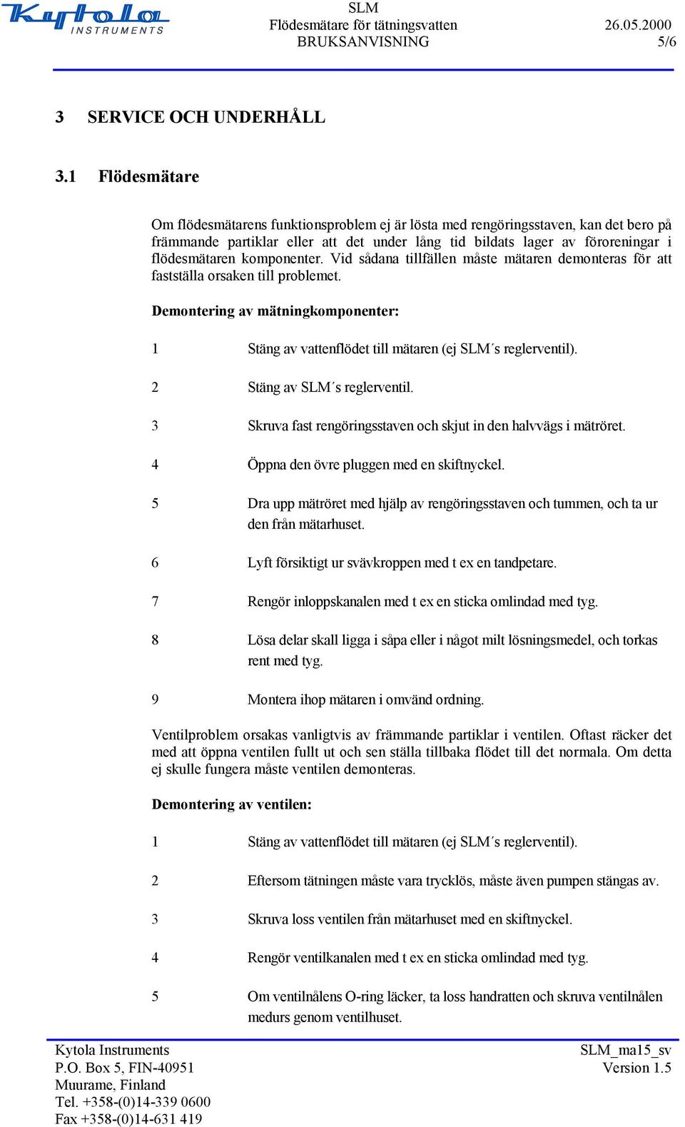 komponenter. Vid sådana tillfällen måste mätaren demonteras för att fastställa orsaken till problemet. Demontering av mätningkomponenter: 1 Stäng av vattenflödet till mätaren (ej SLM s reglerventil).