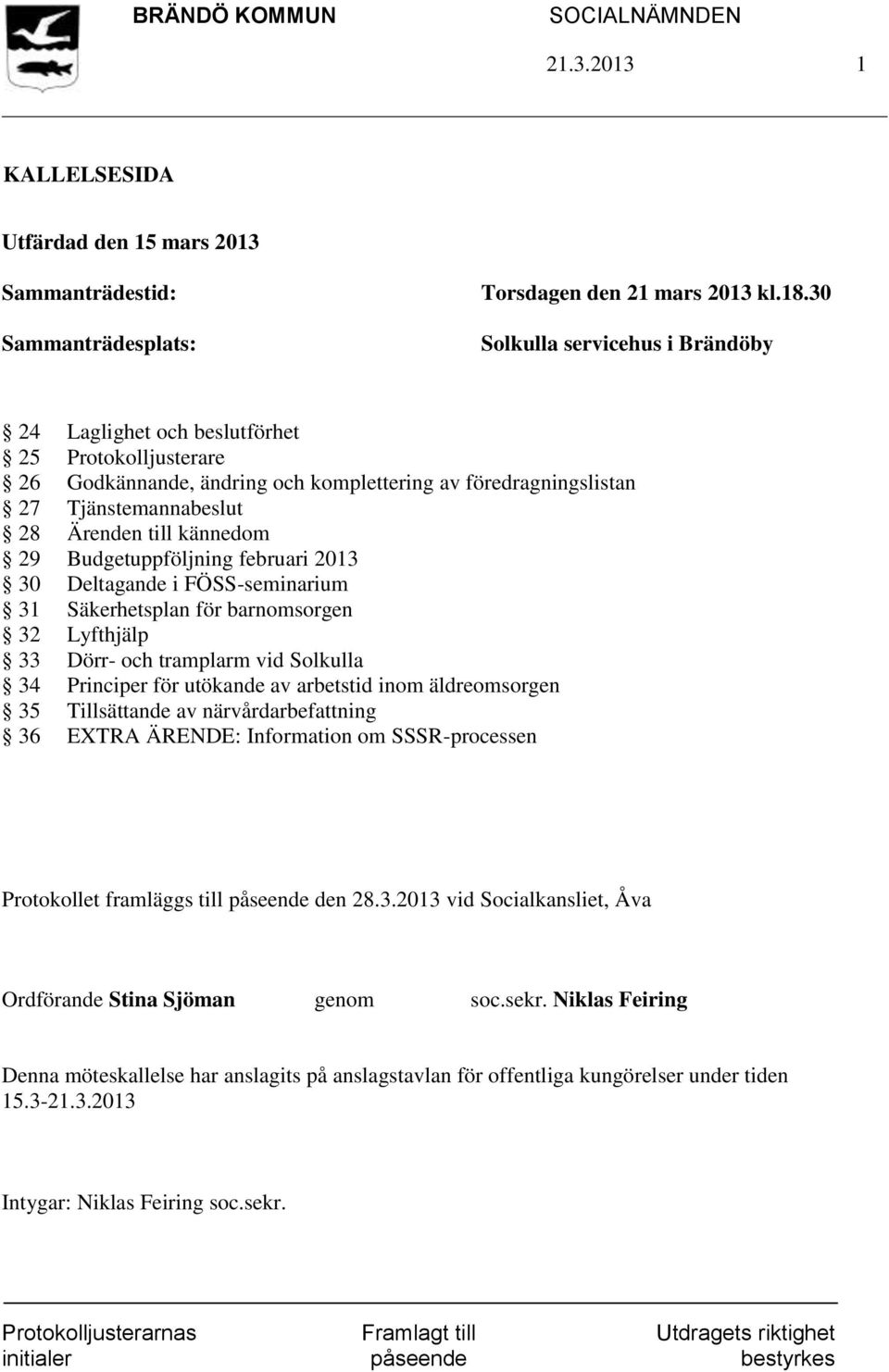 29 Budgetuppföljning februari 2013 30 Deltagande i FÖSS-seminarium 31 Säkerhetsplan för barnomsorgen 32 Lyfthjälp 33 Dörr- och tramplarm vid Solkulla 34 Principer för utökande av arbetstid inom