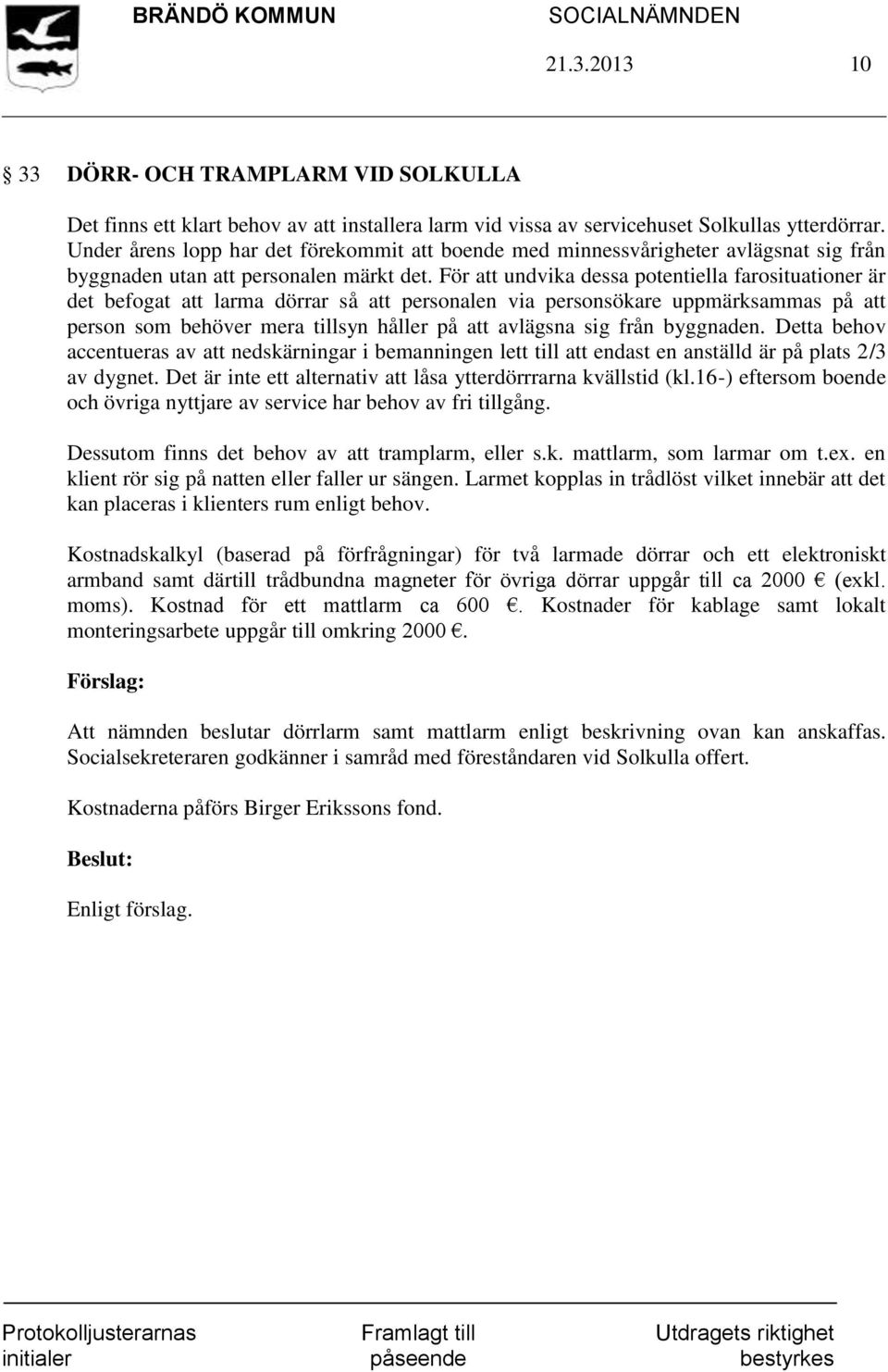 För att undvika dessa potentiella farosituationer är det befogat att larma dörrar så att personalen via personsökare uppmärksammas på att person som behöver mera tillsyn håller på att avlägsna sig