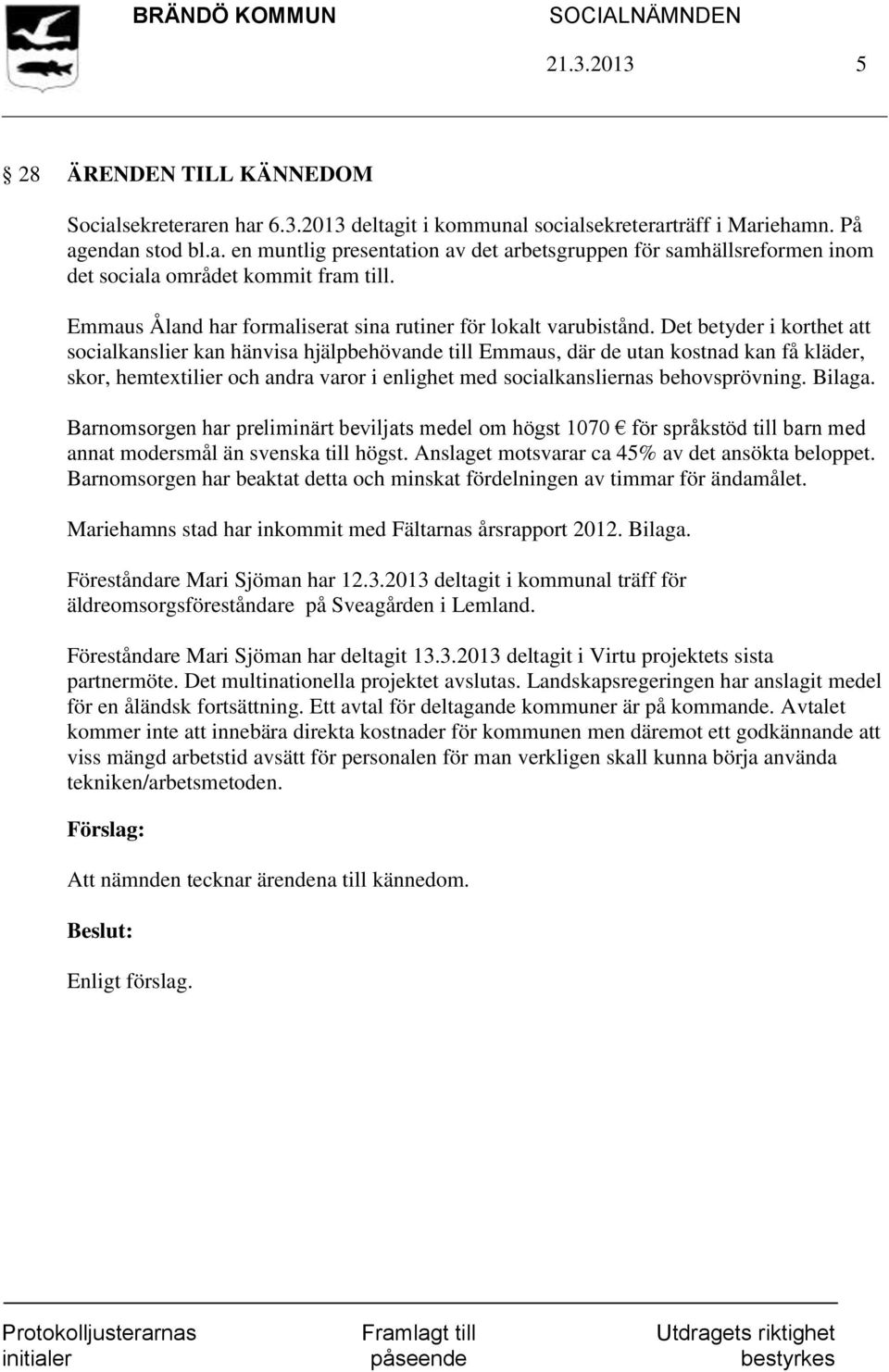 Det betyder i korthet att socialkanslier kan hänvisa hjälpbehövande till Emmaus, där de utan kostnad kan få kläder, skor, hemtextilier och andra varor i enlighet med socialkansliernas behovsprövning.