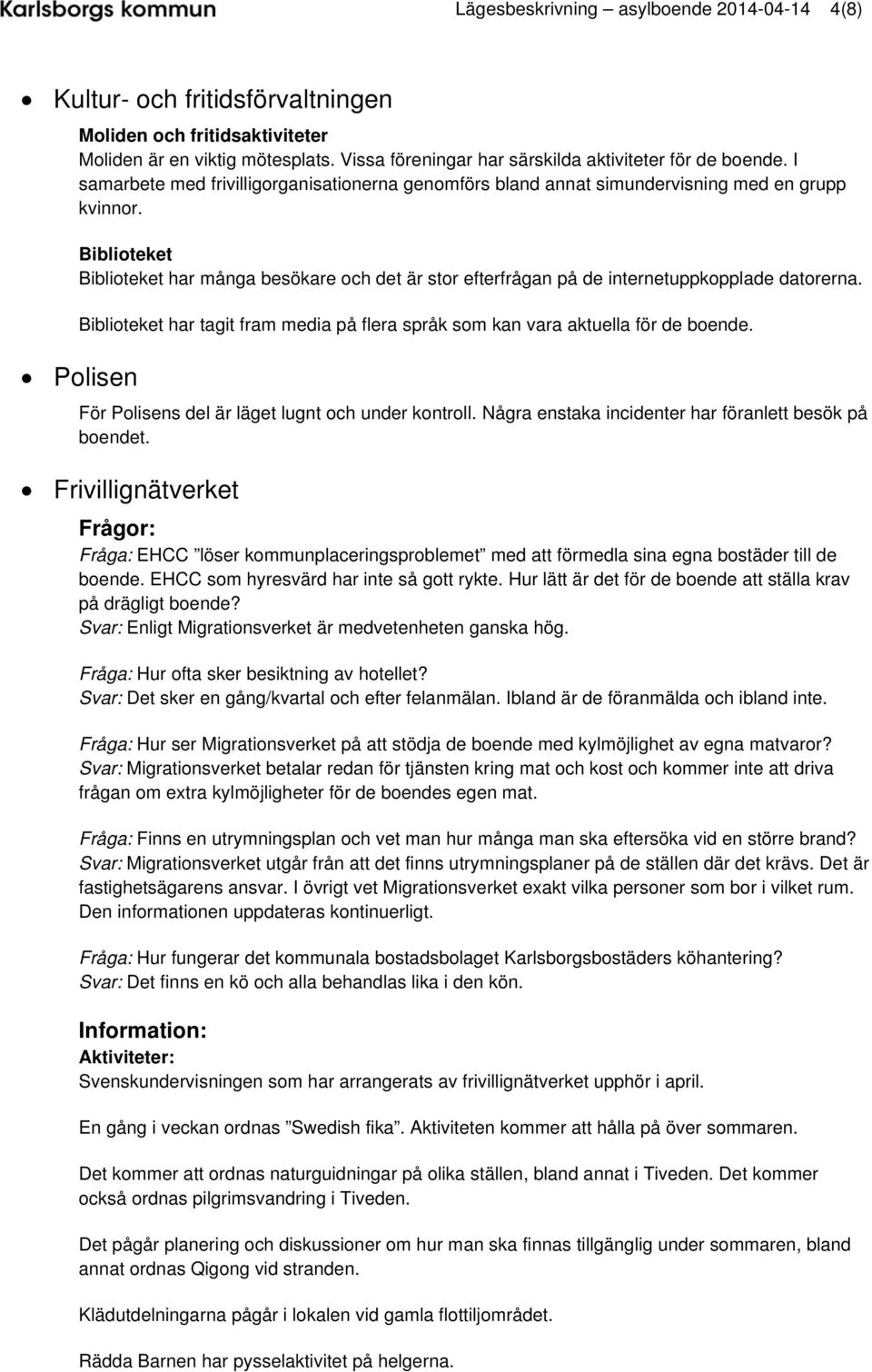 Biblioteket Biblioteket har många besökare och det är stor efterfrågan på de internetuppkopplade datorerna. Biblioteket har tagit fram media på flera språk som kan vara aktuella för de boende.