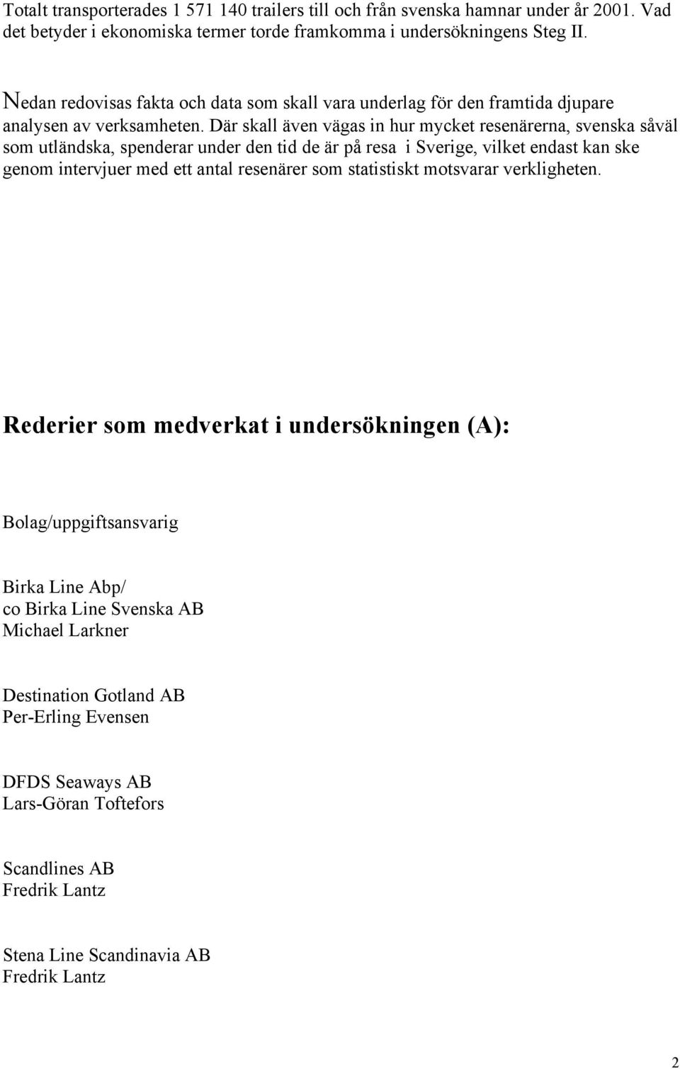 Där skall även vägas in hur mycket resenärerna, svenska såväl som utländska, spenderar under den tid de är på resa i Sverige, vilket endast kan ske genom intervjuer med ett antal resenärer som