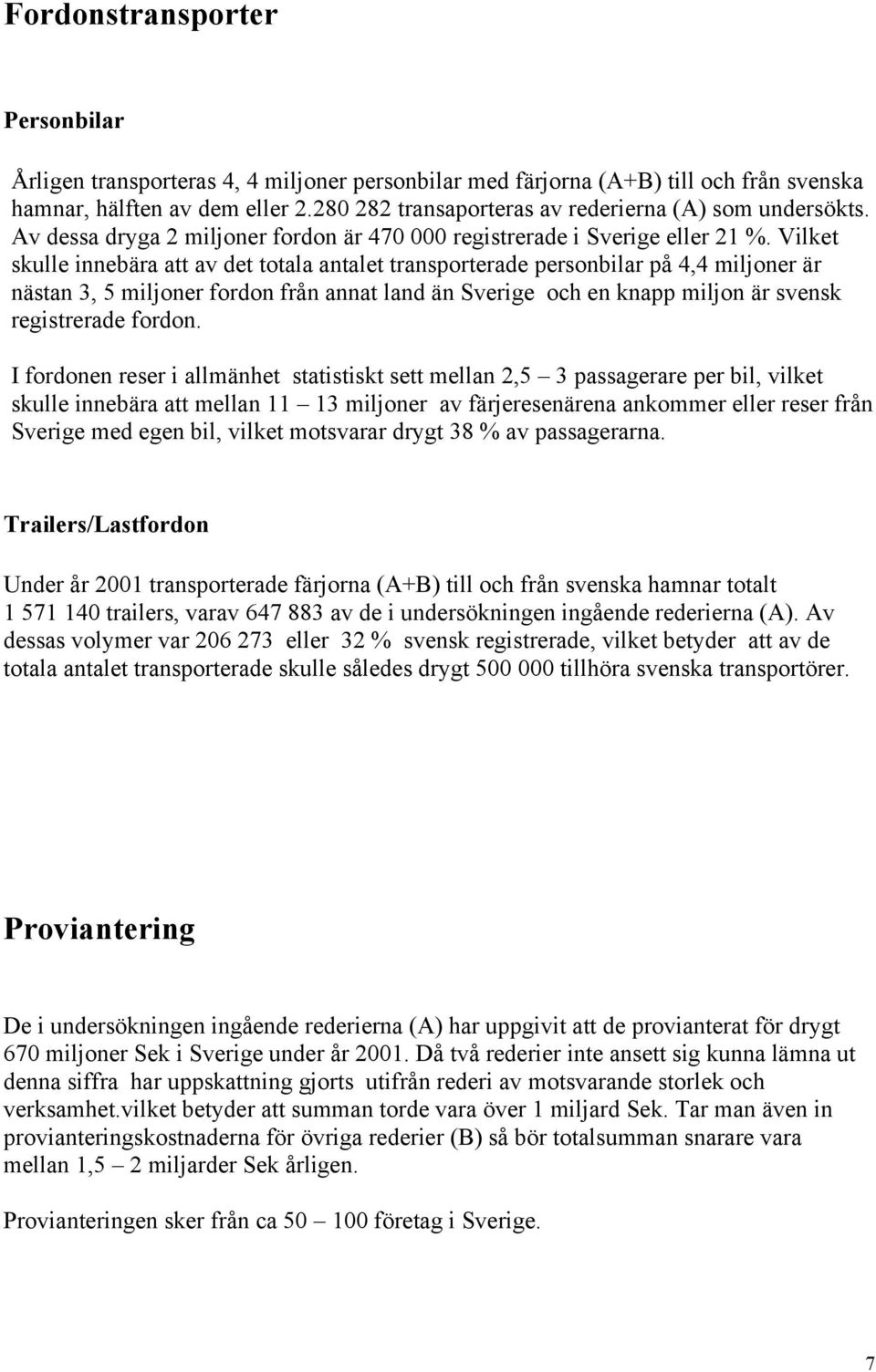 Vilket skulle innebära att av det totala antalet transporterade personbilar på 4,4 miljoner är nästan 3, 5 miljoner fordon från annat land än Sverige och en knapp miljon är svensk registrerade fordon.