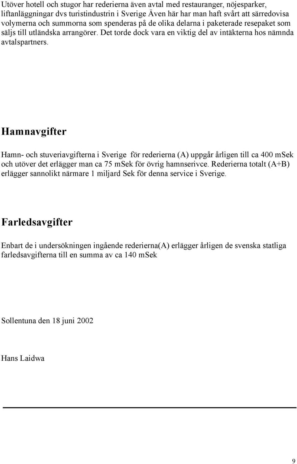 Hamnavgifter Hamn- och stuveriavgifterna i Sverige för rederierna (A) uppgår årligen till ca 400 msek och utöver det erlägger man ca 75 msek för övrig hamnserivce.