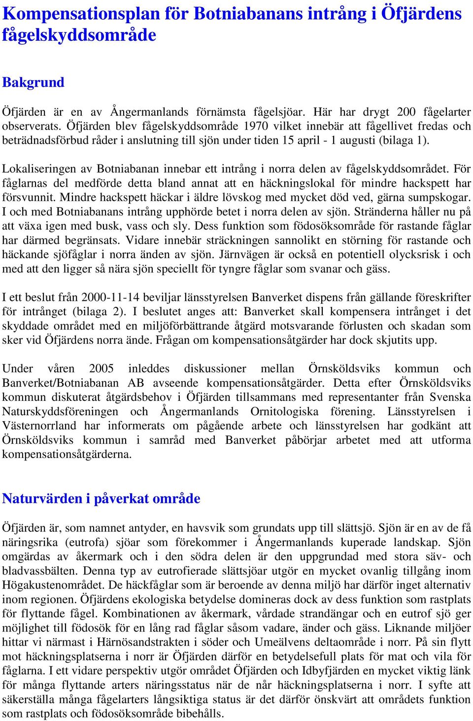 Lokaliseringen av Botniabanan innebar ett intrång i norra delen av fågelskyddsområdet. För fåglarnas del medförde detta bland annat att en häckningslokal för mindre hackspett har försvunnit.