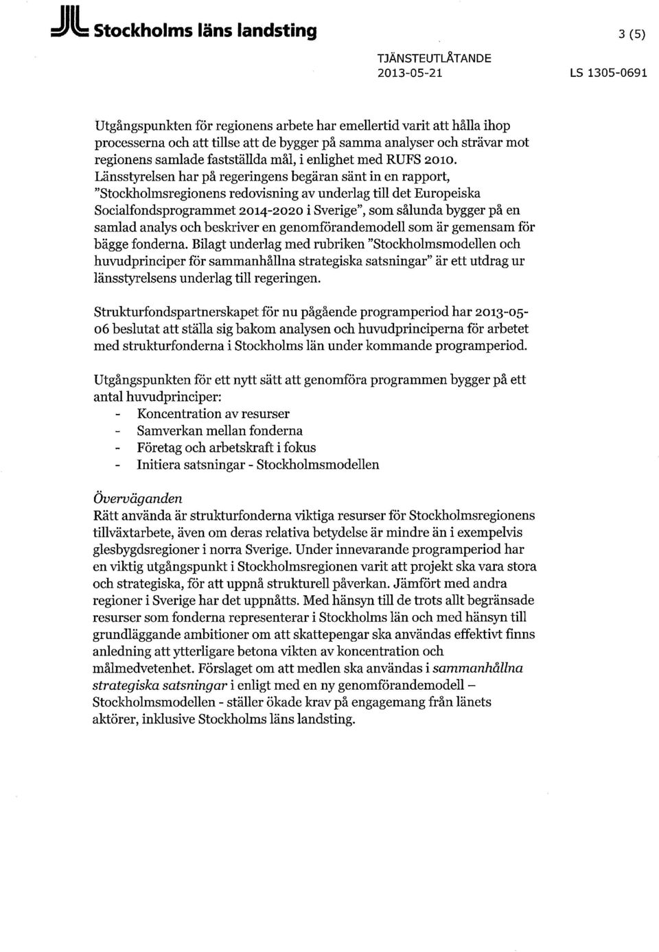 Länsstyrelsen har på regeringens begäran sänt in en rapport, "Stockholmsregionens redovisning av underlag till det Europeiska Socialfondsprogrammet 2014-2020 i Sverige", som sålunda bygger på en