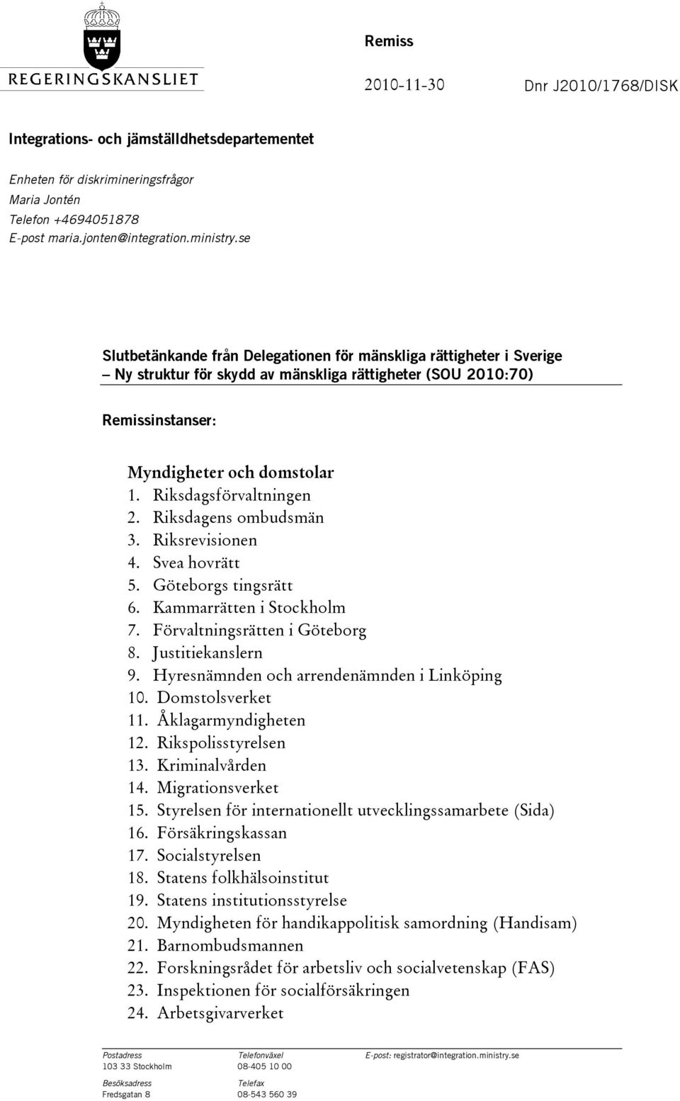 Riksdagsförvaltningen 2. Riksdagens ombudsmän 3. Riksrevisionen 4. Svea hovrätt 5. Göteborgs tingsrätt 6. Kammarrätten i Stockholm 7. Förvaltningsrätten i Göteborg 8. Justitiekanslern 9.