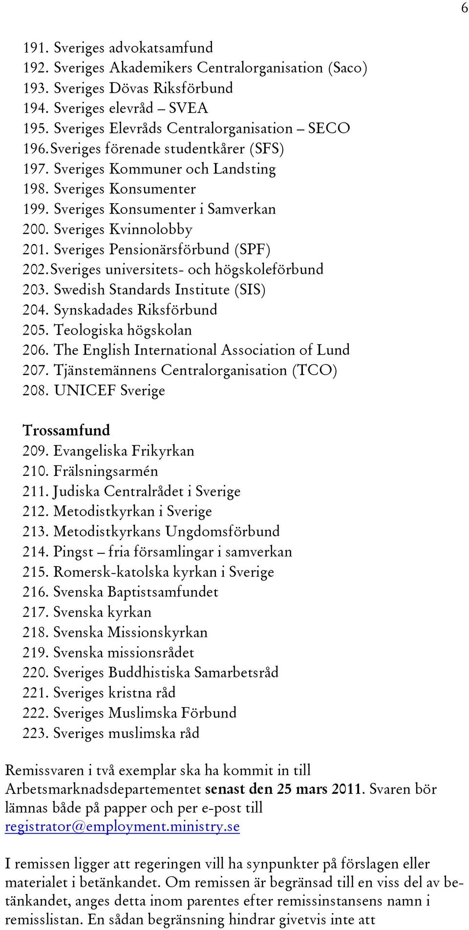 Sveriges Pensionärsförbund (SPF) 202. Sveriges universitets- och högskoleförbund 203. Swedish Standards Institute (SIS) 204. Synskadades Riksförbund 205. Teologiska högskolan 206.