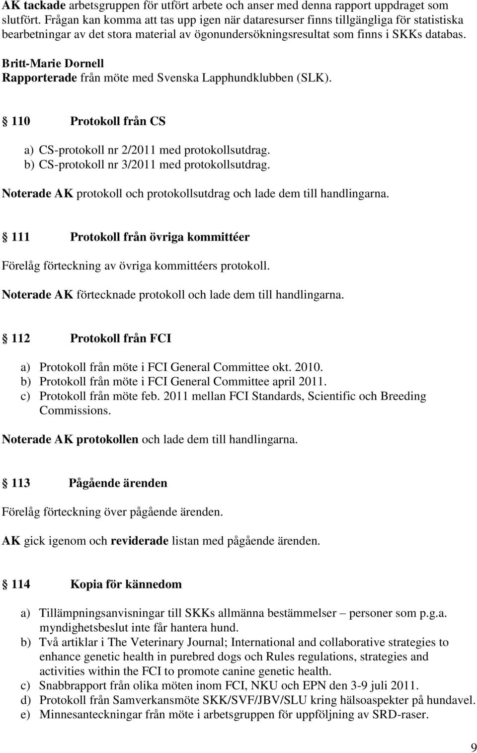Britt-Marie Dornell Rapporterade från möte med Svenska Lapphundklubben (SLK). 110 Protokoll från CS a) CS-protokoll nr 2/2011 med protokollsutdrag. b) CS-protokoll nr 3/2011 med protokollsutdrag.