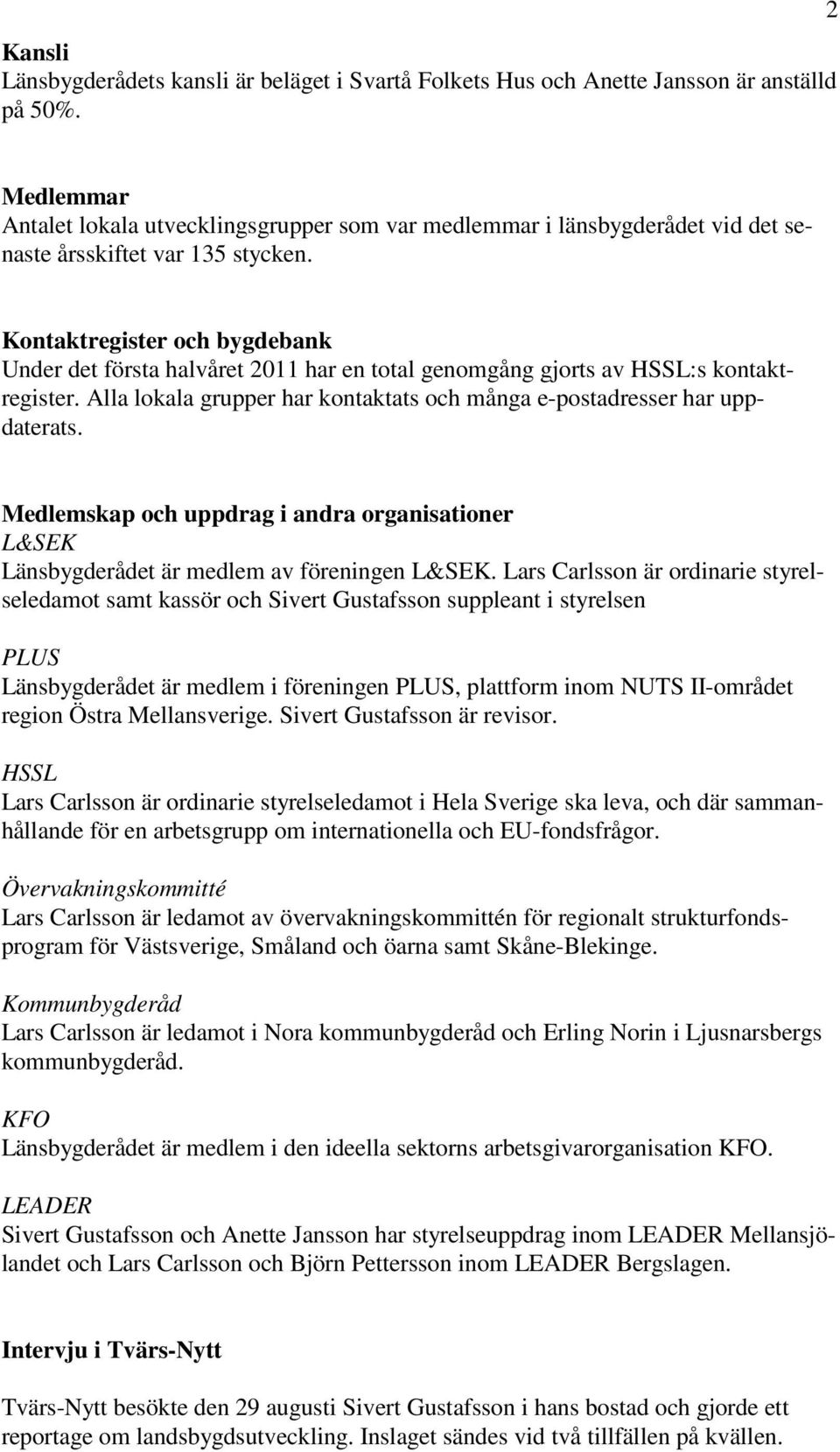 Kontaktregister och bygdebank Under det första halvåret 2011 har en total genomgång gjorts av HSSL:s kontaktregister. Alla lokala grupper har kontaktats och många e-postadresser har uppdaterats.